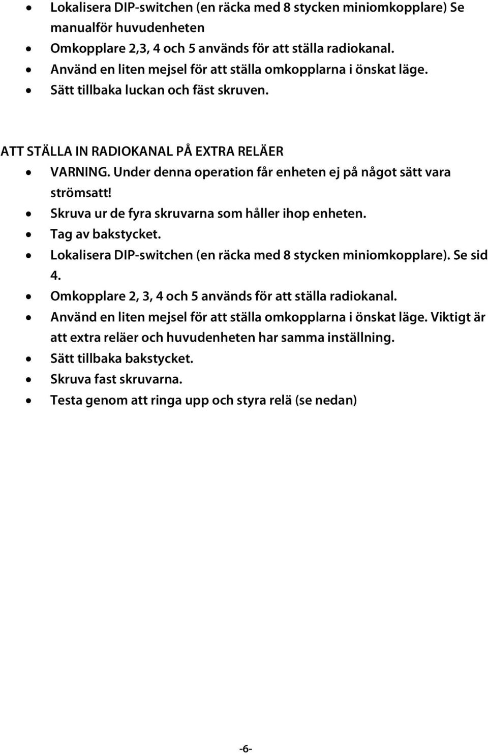 Under denna operation får enheten ej på något sätt vara strömsatt! Skruva ur de fyra skruvarna som håller ihop enheten. Tag av bakstycket.