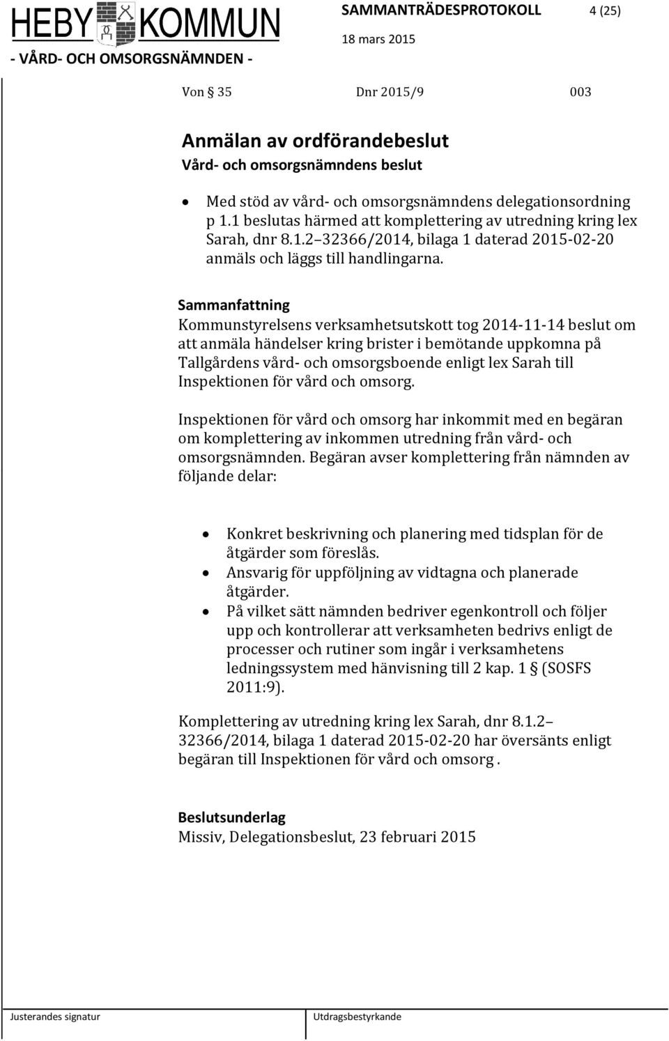 Kommunstyrelsens verksamhetsutskott tog 2014-11-14 beslut om att anmäla händelser kring brister i bemötande uppkomna på Tallgårdens vård- och omsorgsboende enligt lex Sarah till Inspektionen för vård