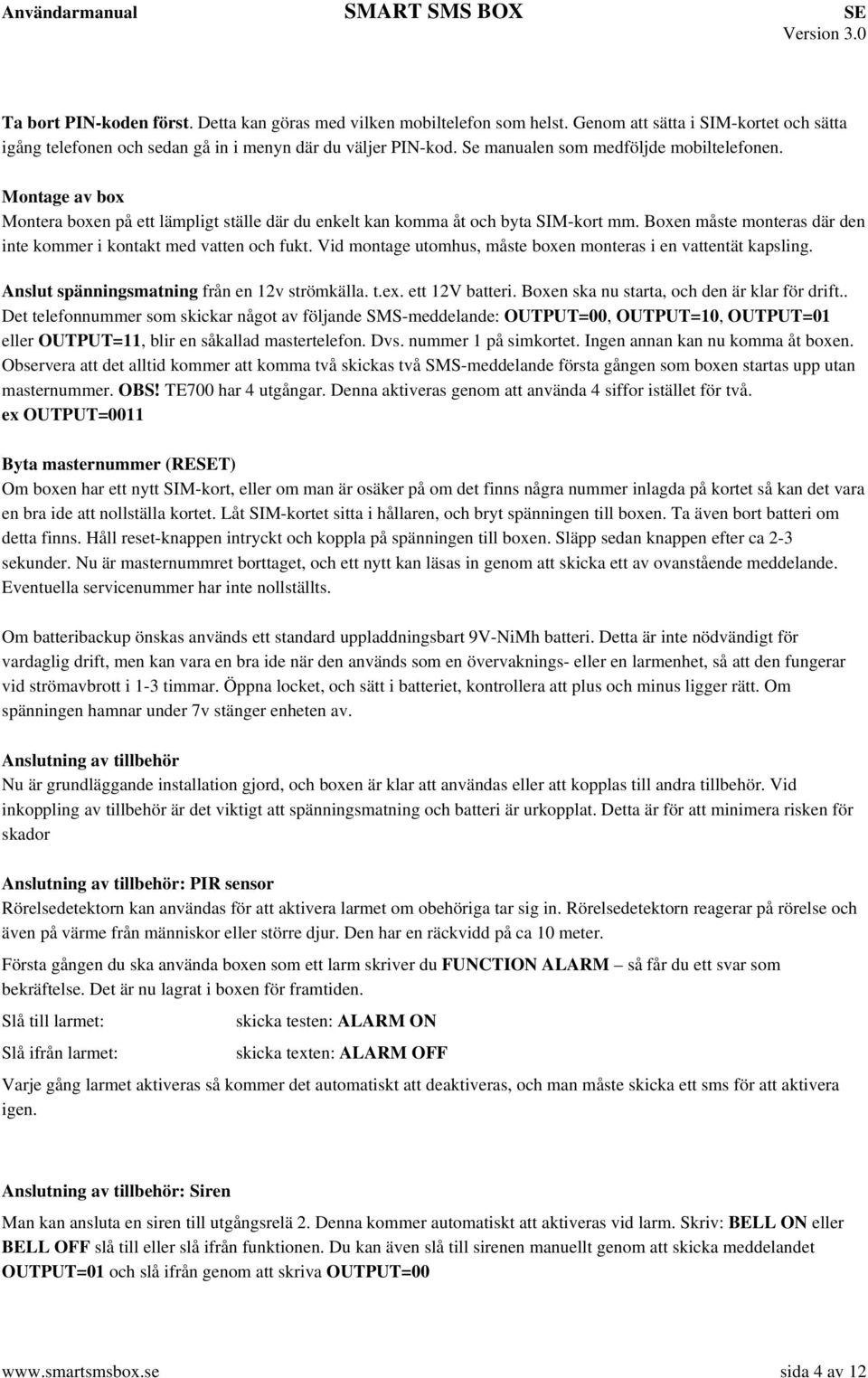 Boxen måste monteras där den inte kommer i kontakt med vatten och fukt. Vid montage utomhus, måste boxen monteras i en vattentät kapsling. Anslut spänningsmatning från en 12v strömkälla. t.ex.