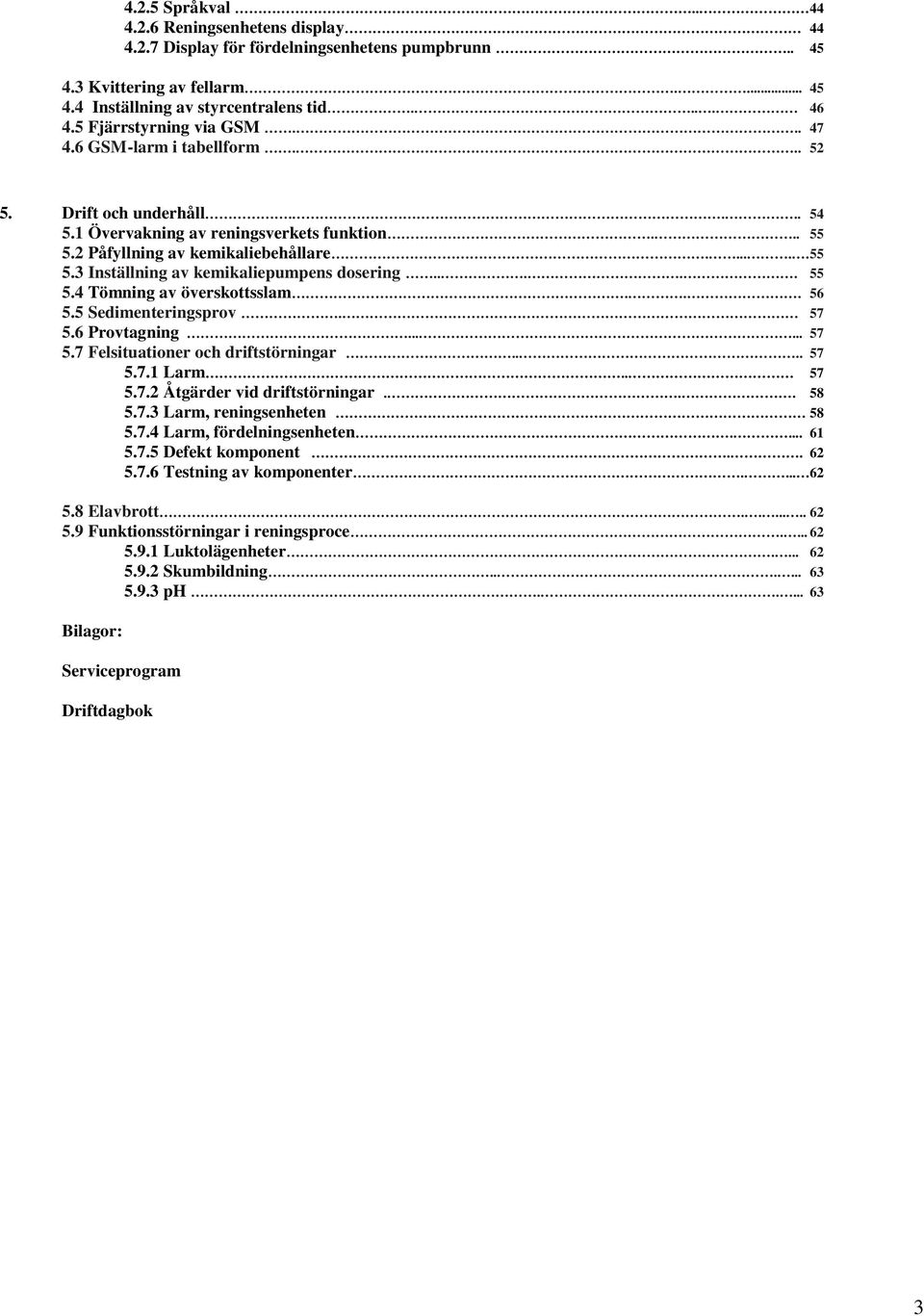 .... 55 5.4 Tömning av överskottsslam... 56 5.5 Sedimenteringsprov. 57 5.6 Provtagning...... 57 5.7 Felsituationer och driftstörningar.... 57 5.7.1 Larm.. 57 5.7.2 Åtgärder vid driftstörningar... 58 5.