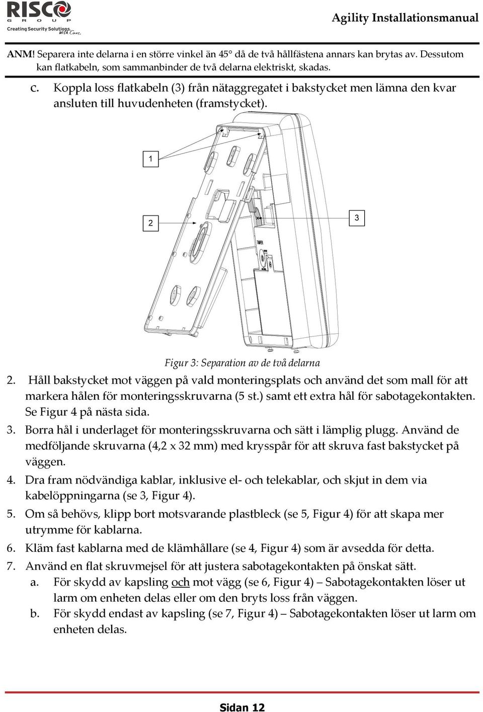 Håll bakstycket mot väggen på vald monteringsplats och använd det som mall för att markera hålen för monteringsskruvarna (5 st.) samt ett extra hål för sabotagekontakten. Se Figur 4 på nästa sida. 3.