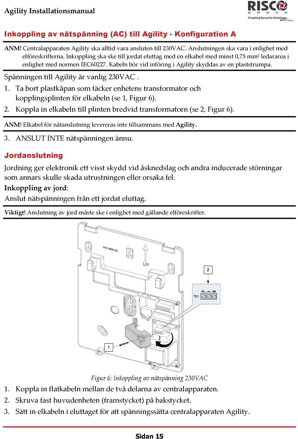 Spänningen till Agility är vanlig 230VAC. 1. Ta bort plastkåpan som täcker enhetens transformator och kopplingsplinten för elkabeln (se 1, Figur 6). 2. Koppla in elkabeln till plinten bredvid transformatorn (se 2, Figur 6).