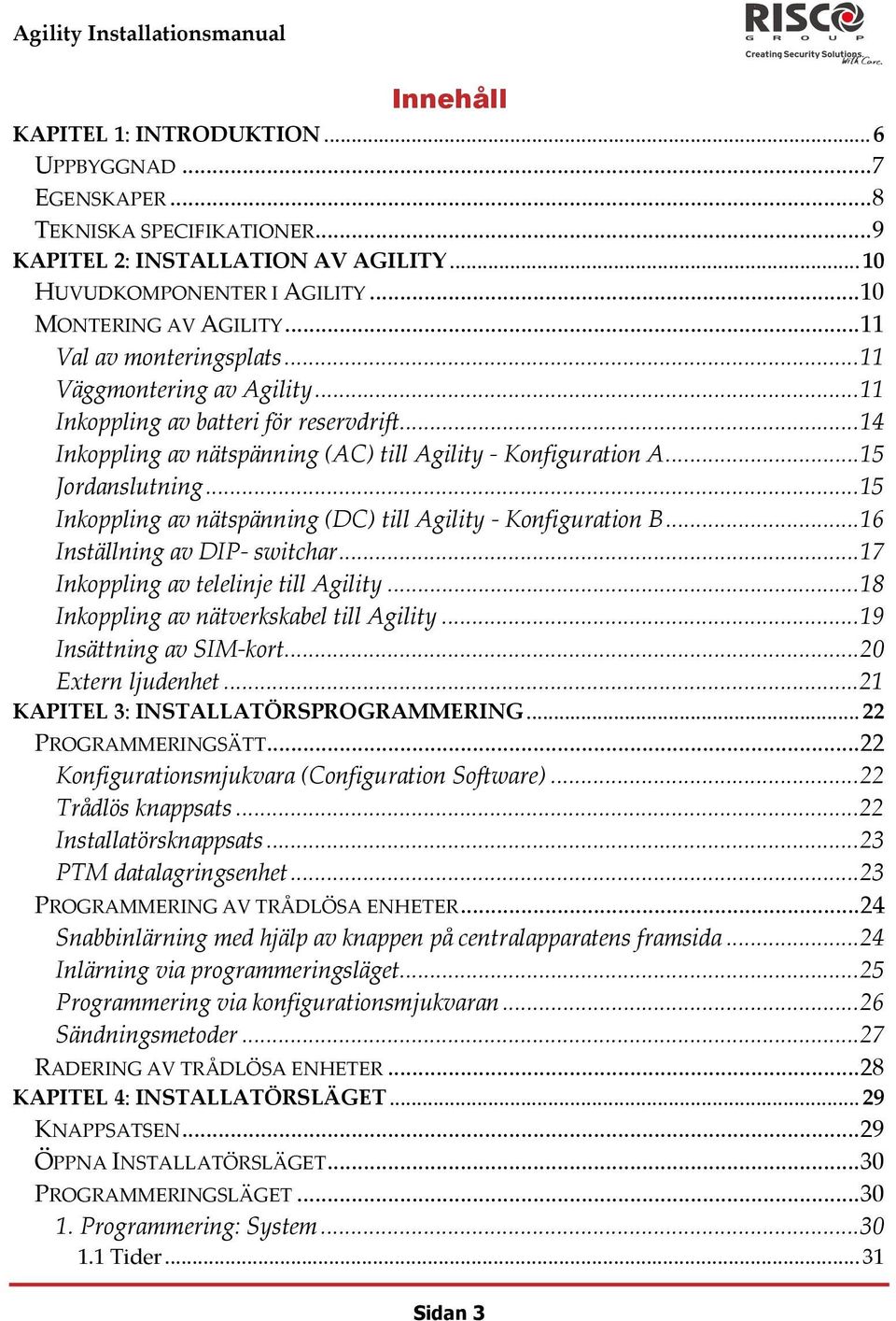 ..15 Inkoppling av nätspänning (DC) till Agility Konfiguration B...16 Inställning av DIP switchar...17 Inkoppling av telelinje till Agility...18 Inkoppling av nätverkskabel till Agility.