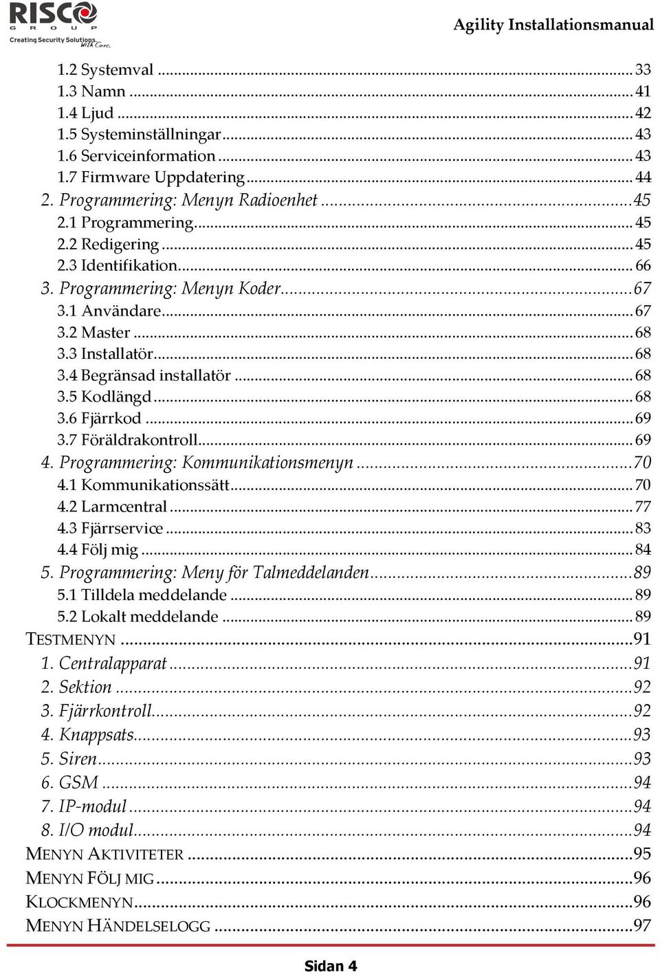 .. 69 3.7 Föräldrakontroll... 69 4. Programmering: Kommunikationsmenyn...70 4.1 Kommunikationssätt... 70 4.2 Larmcentral... 77 4.3 Fjärrservice...83 4.4 Följ mig... 84 5.