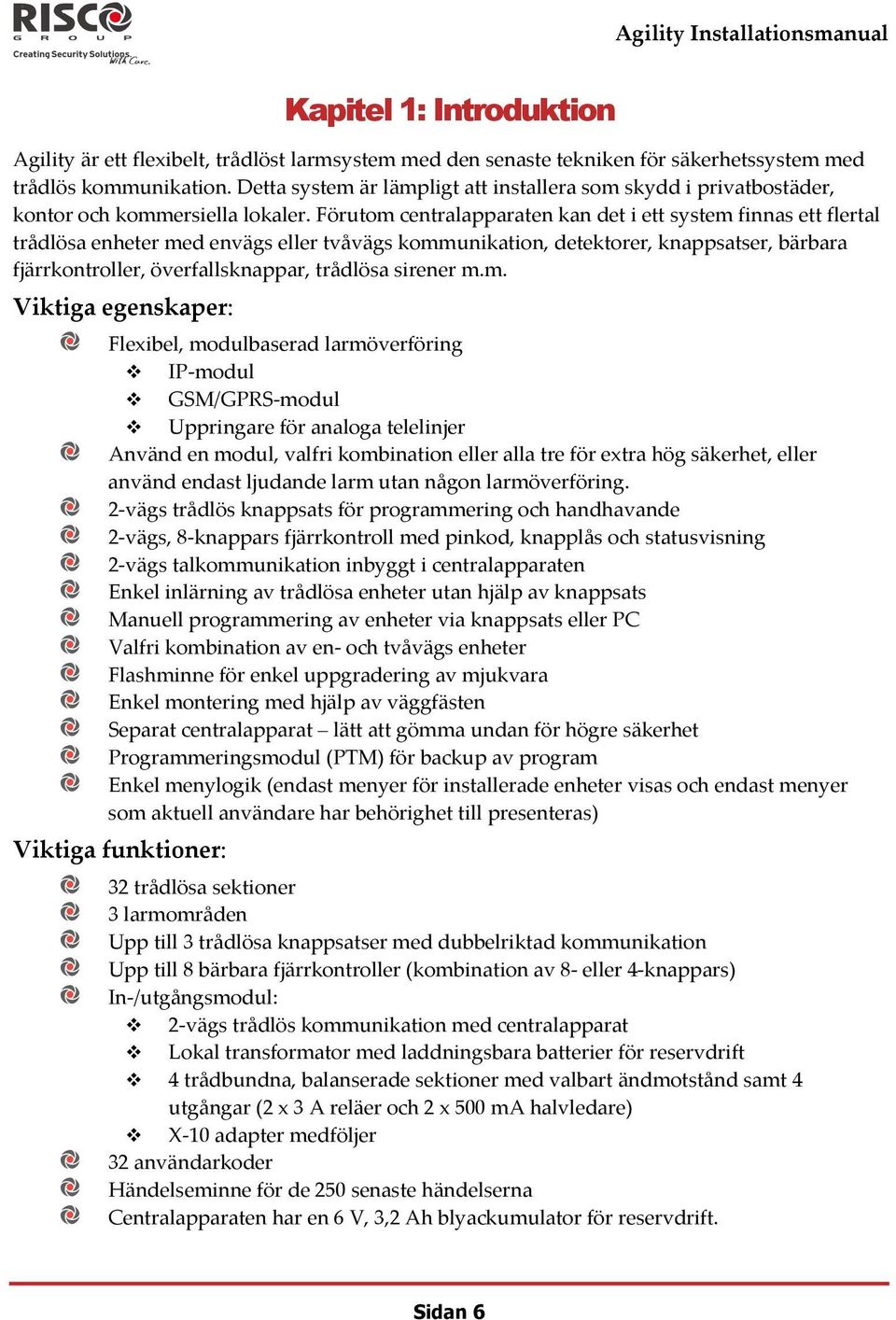 Förutom centralapparaten kan det i ett system finnas ett flertal trådlösa enheter med envägs eller tvåvägs kommunikation, detektorer, knappsatser, bärbara fjärrkontroller, överfallsknappar, trådlösa