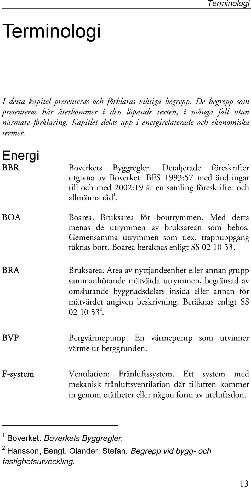 BFS 1993:57 med ändringar till och med 2002:19 är en samling föreskrifter och allmänna råd 1. BOA BRA BVP F-system Boarea. Bruksarea för boutrymmen.