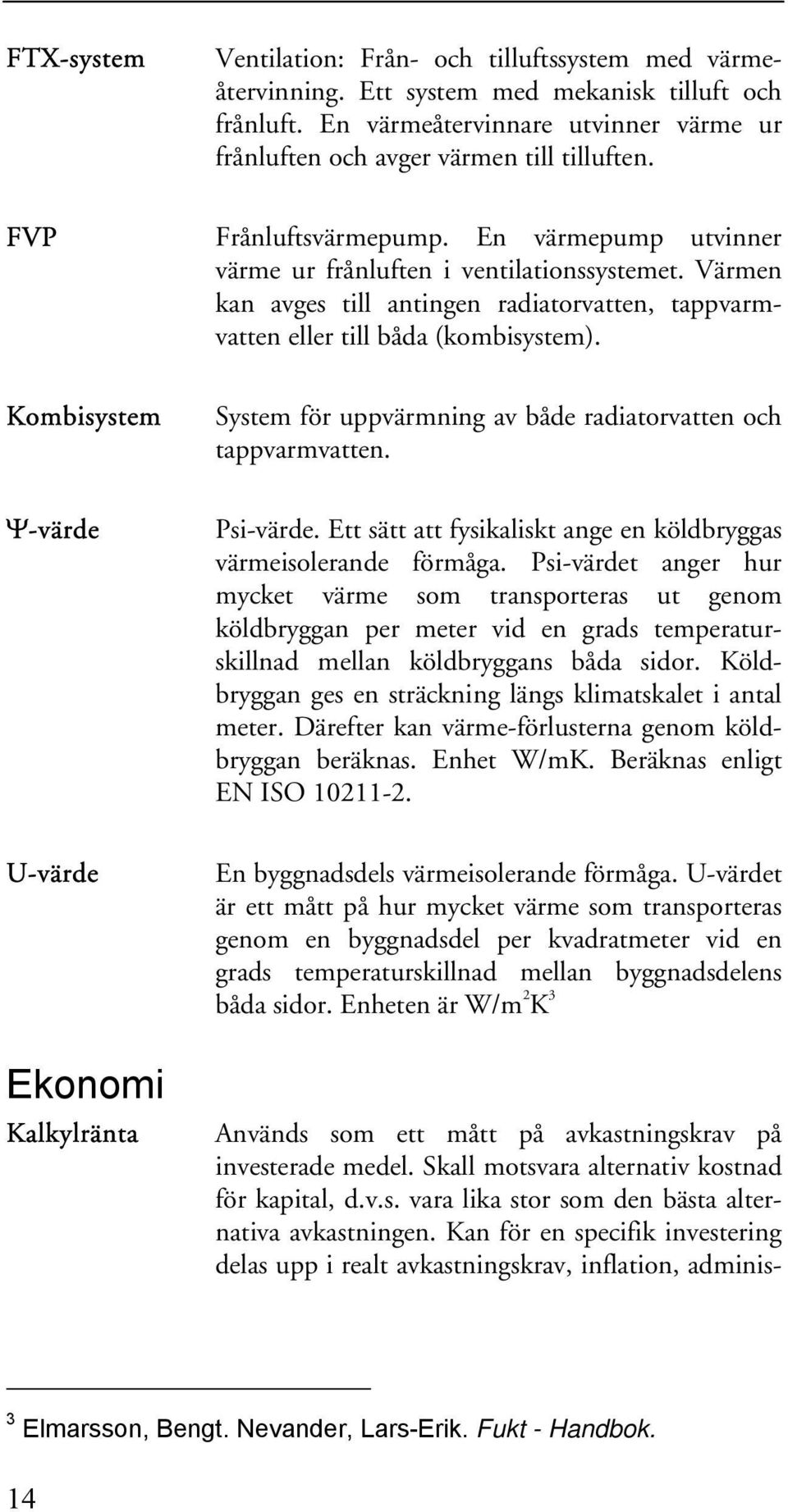 Kombisystem System för uppvärmning av både radiatorvatten och tappvarmvatten. Ψ-värde Psi-värde. Ett sätt att fysikaliskt ange en köldbryggas värmeisolerande förmåga.