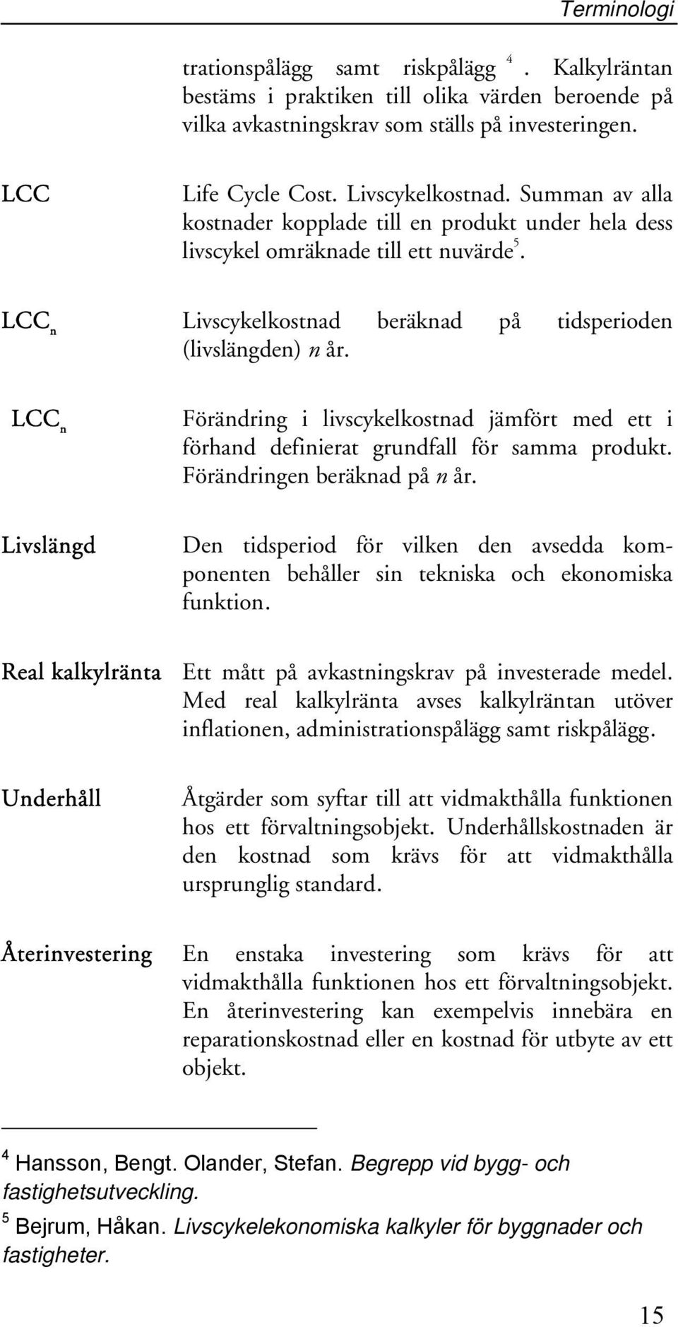 LCC n Livslängd Förändring i livscykelkostnad jämfört med ett i förhand definierat grundfall för samma produkt. Förändringen beräknad på n år.