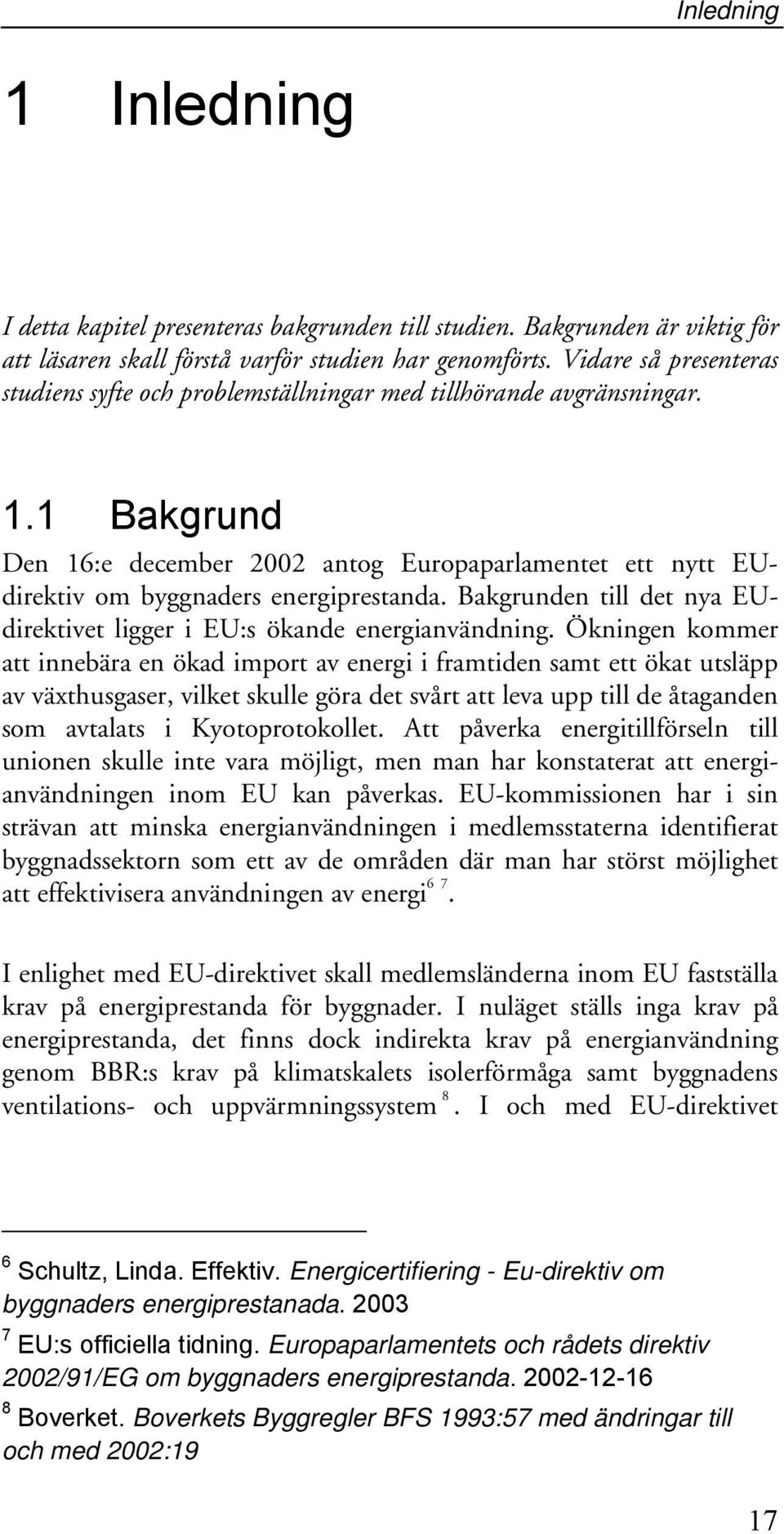 1 Bakgrund Den 16:e december 2002 antog Europaparlamentet ett nytt EUdirektiv om byggnaders energiprestanda. Bakgrunden till det nya EUdirektivet ligger i EU:s ökande energianvändning.