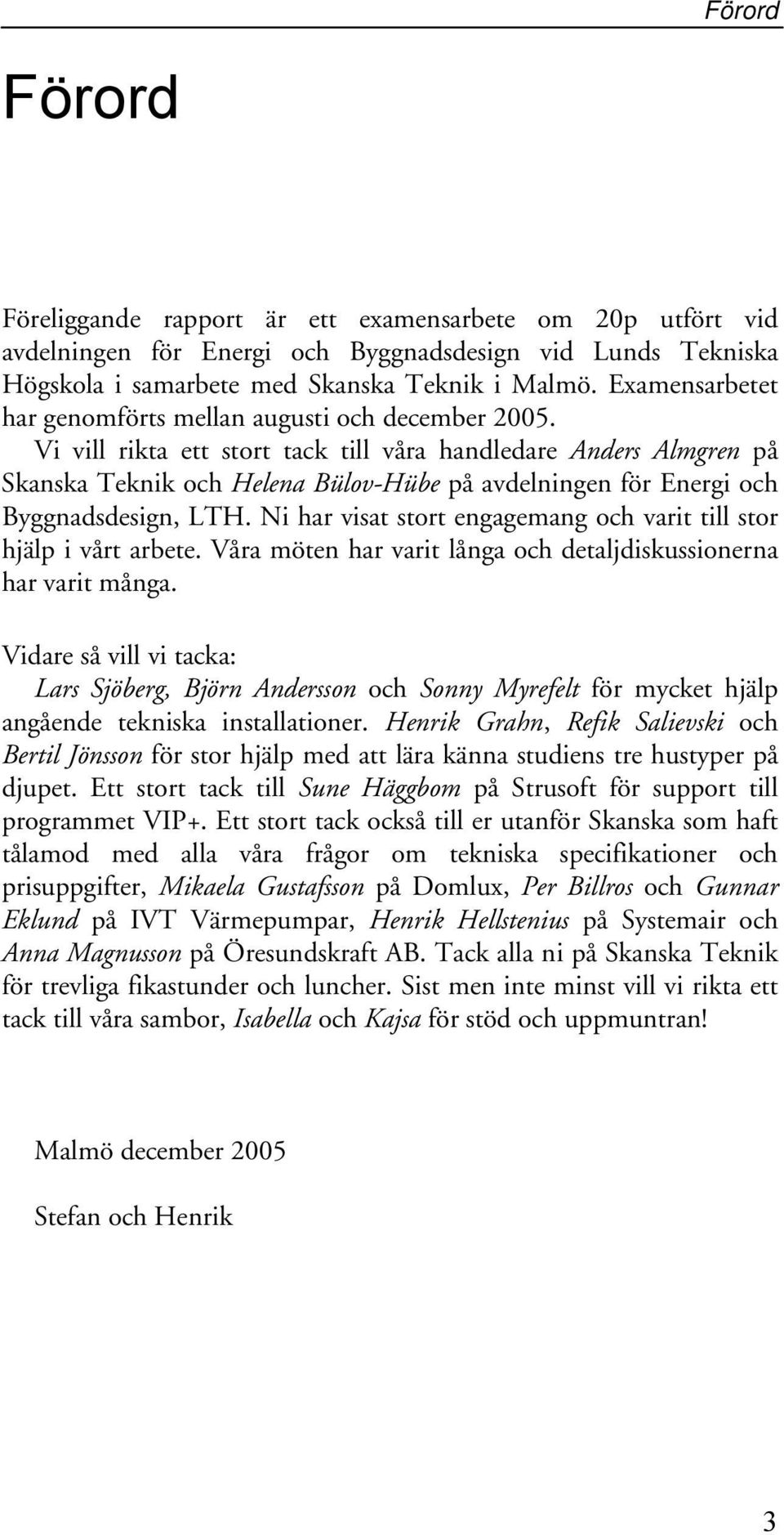 Vi vill rikta ett stort tack till våra handledare Anders Almgren på Skanska Teknik och Helena Bülov-Hübe på avdelningen för Energi och Byggnadsdesign, LTH.