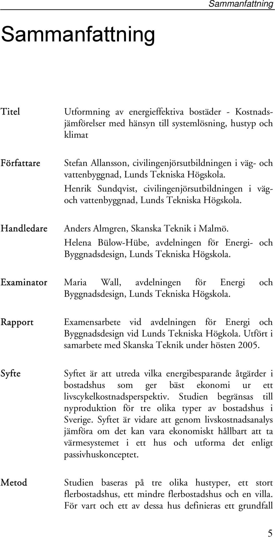 Handledare Anders Almgren, Skanska Teknik i Malmö. Helena Bülow-Hübe, avdelningen för Energi- och Byggnadsdesign, Lunds Tekniska Högskola.