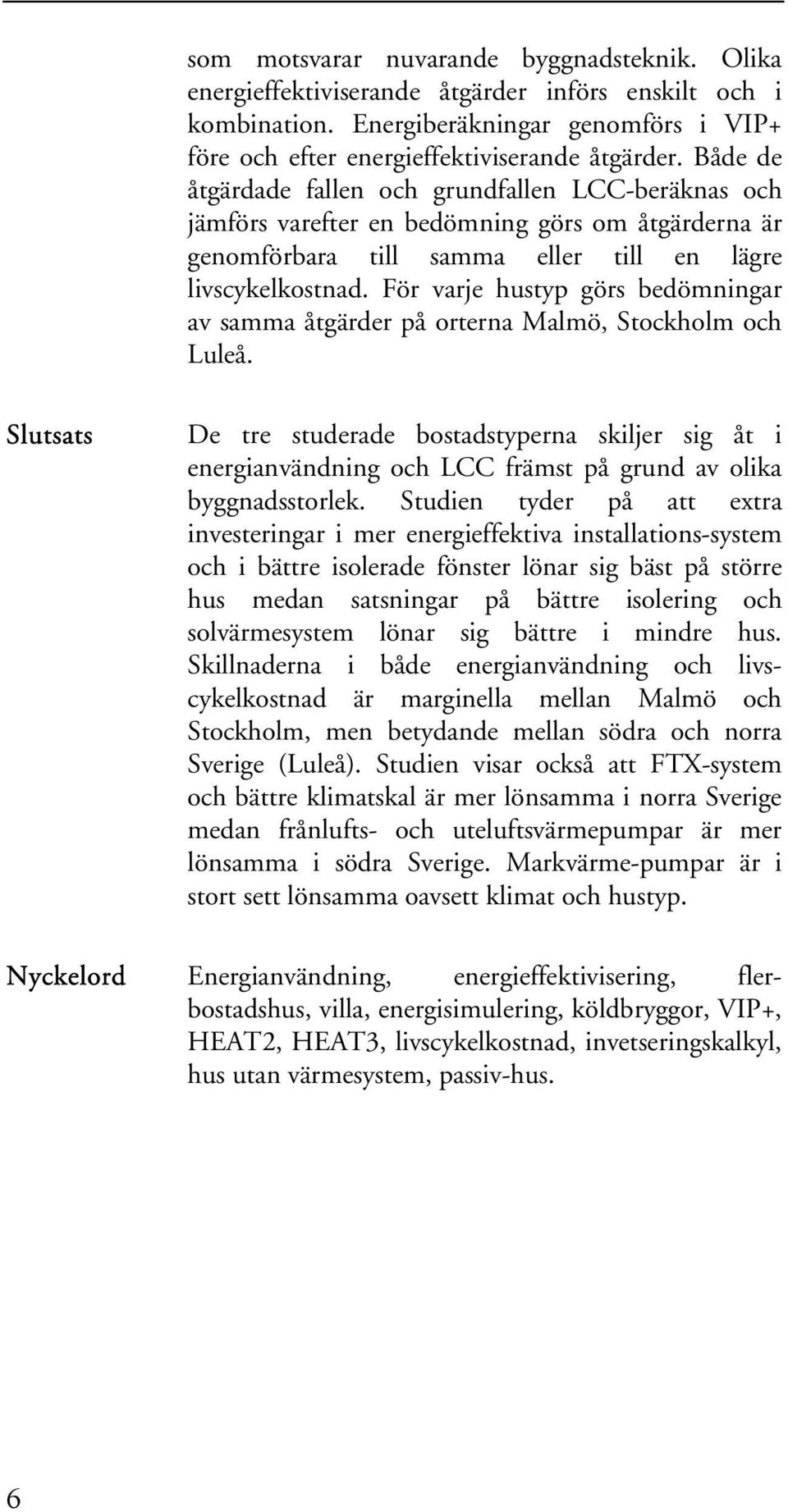 För varje hustyp görs bedömningar av samma åtgärder på orterna Malmö, Stockholm och Luleå.