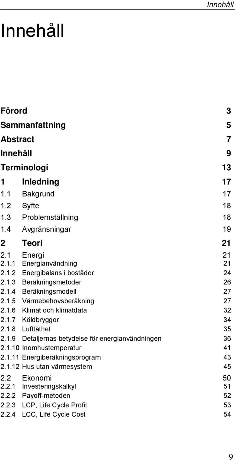 1.6 Klimat och klimatdata 32 2.1.7 Köldbryggor 34 2.1.8 Lufttäthet 35 2.1.9 Detaljernas betydelse för energianvändningen 36 2.1.10 Inomhustemperatur 41 2.1.11 Energiberäkningsprogram 43 2.