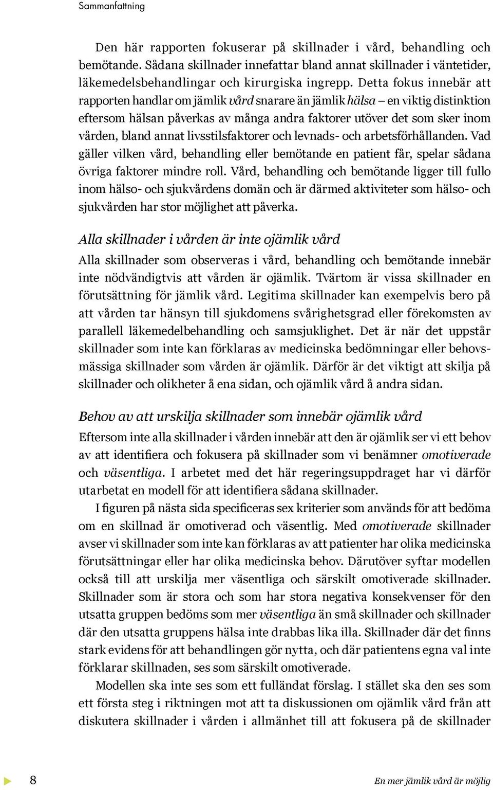 Detta fokus innebär att rapporten handlar om jämlik vård snarare än jämlik hälsa en viktig distinktion eftersom hälsan påverkas av många andra faktorer utöver det som sker inom vården, bland annat