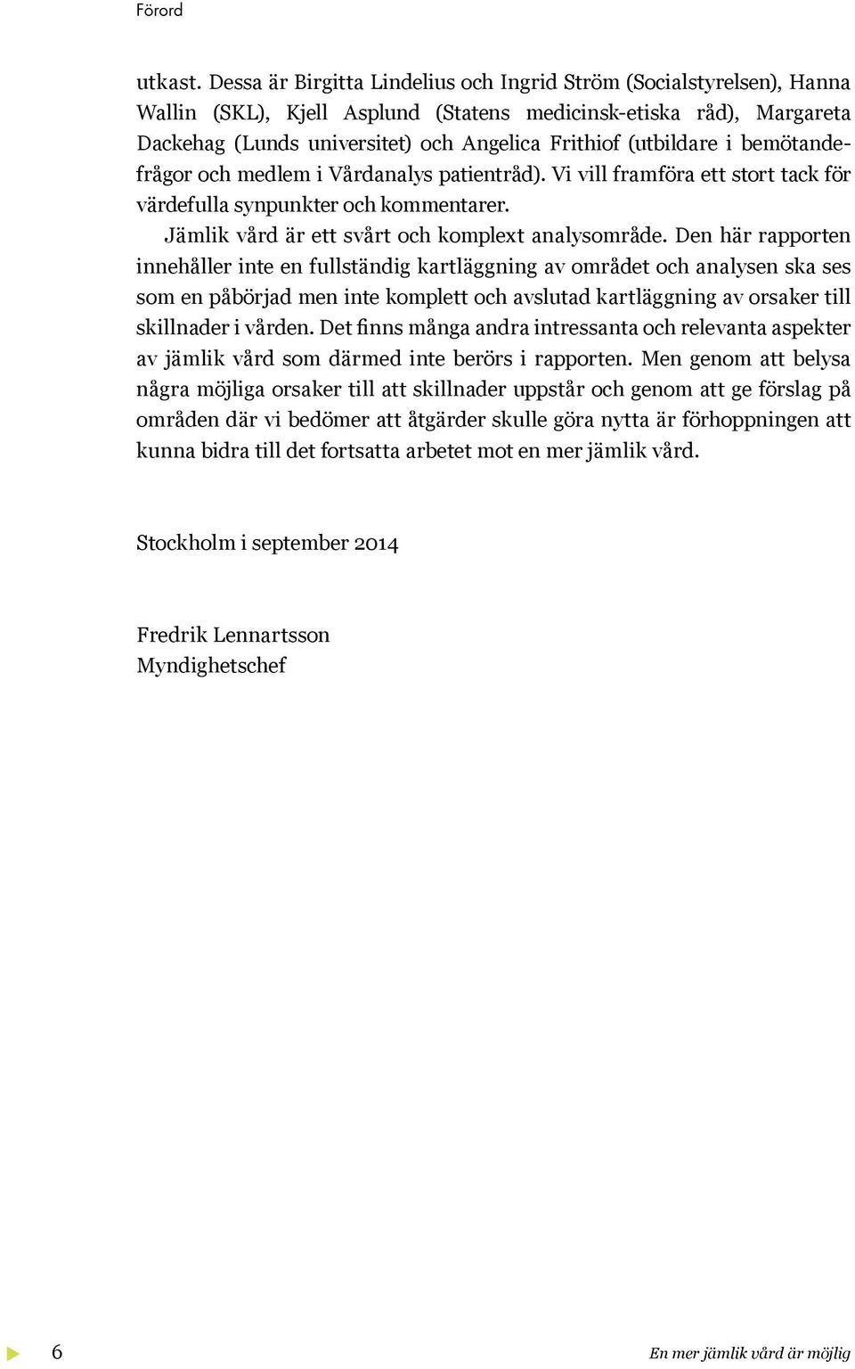 (utbildare i bemötandefrågor och medlem i Vårdanalys patientråd). Vi vill framföra ett stort tack för värdefulla synpunkter och kommentarer. Jämlik vård är ett svårt och komplext analysområde.