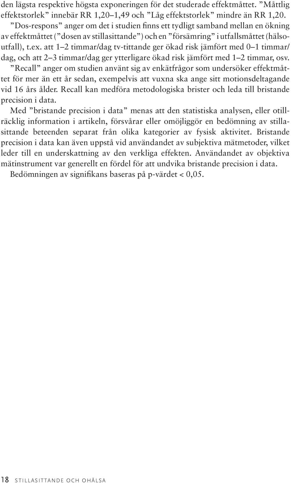 att 1 2 timmar/dag tv-tittande ger ökad risk jämfört med 0 1 timmar/ dag, och att 2 3 timmar/dag ger ytterligare ökad risk jämfört med 1 2 timmar, osv.