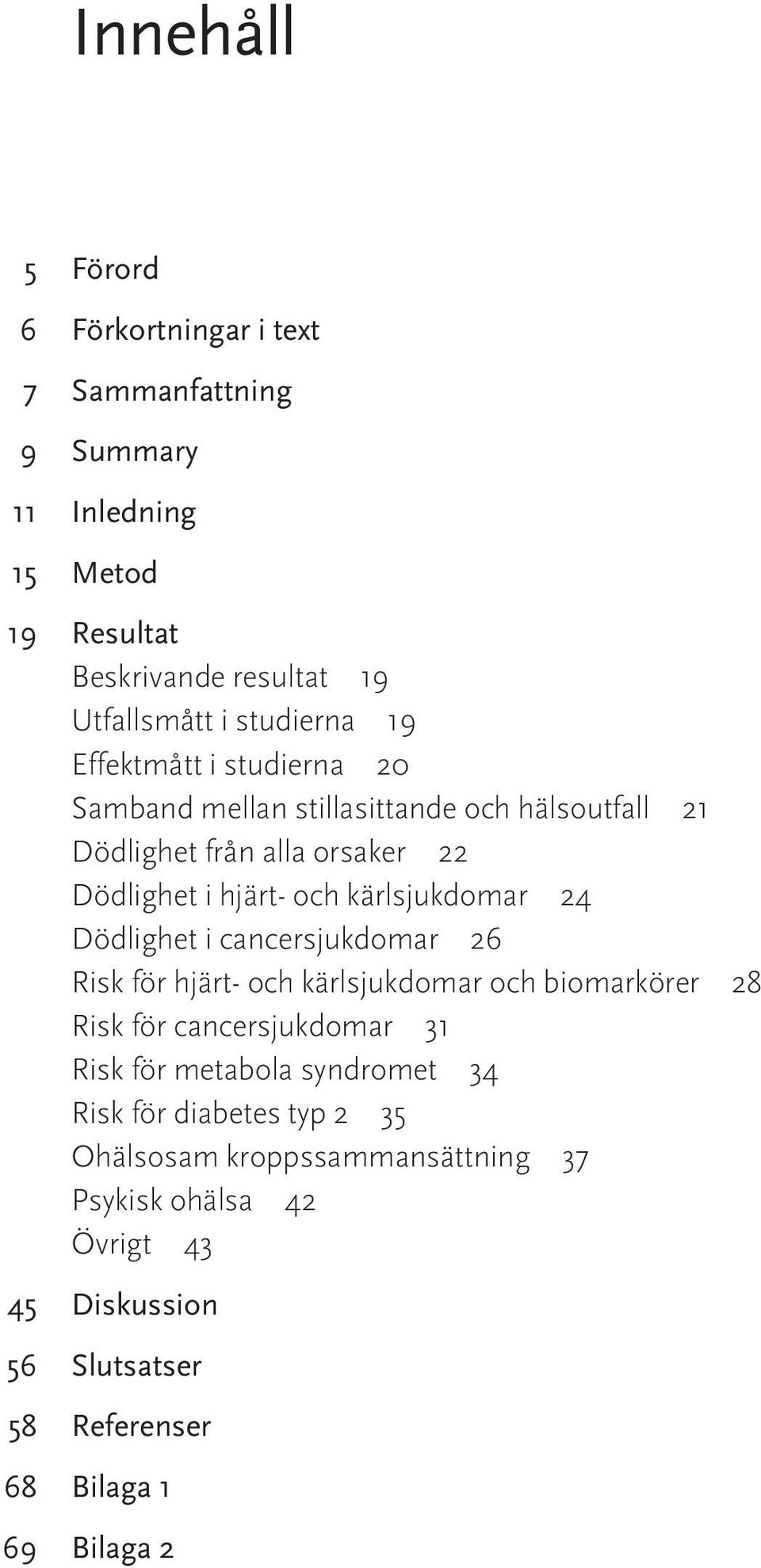 kärlsjukdomar 24 Dödlighet i cancersjukdomar 26 Risk för hjärt- och kärlsjukdomar och biomarkörer 28 Risk för cancersjukdomar 31 Risk för metabola