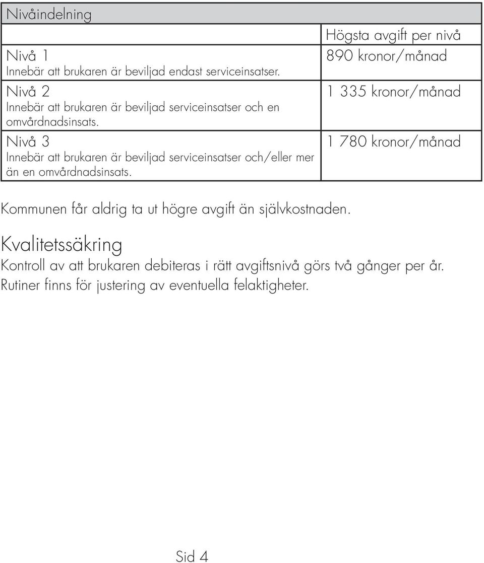 Nivå 3 Innebär att brukaren är beviljad serviceinsatser och/eller mer än en omvårdnadsinsats.