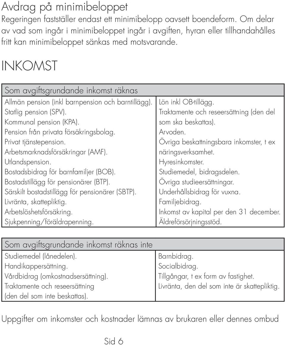 INKOMST Som avgiftsgrundande inkomst räknas Allmän pension (inkl barnpension och barntillägg). Statlig pension (SPV). Kommunal pension (KPA). Pension från privata försäkringsbolag.