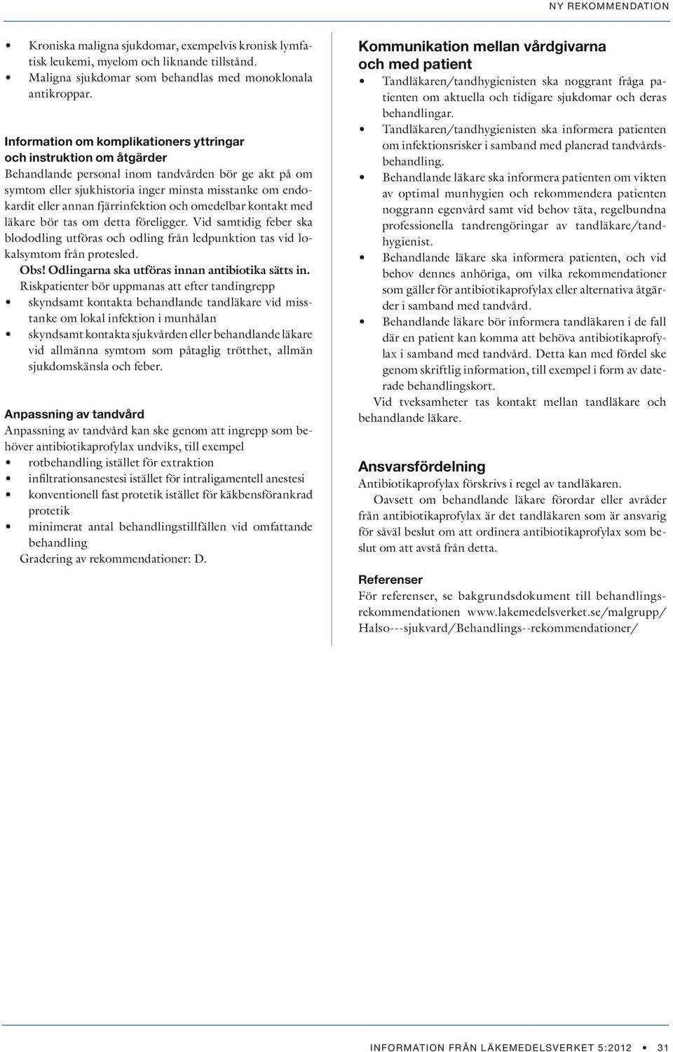 fjärrinfektion och omedelbar kontakt med läkare bör tas om detta föreligger. Vid samtidig feber ska blododling utföras och odling från ledpunktion tas vid lokalsymtom från protesled. Obs!