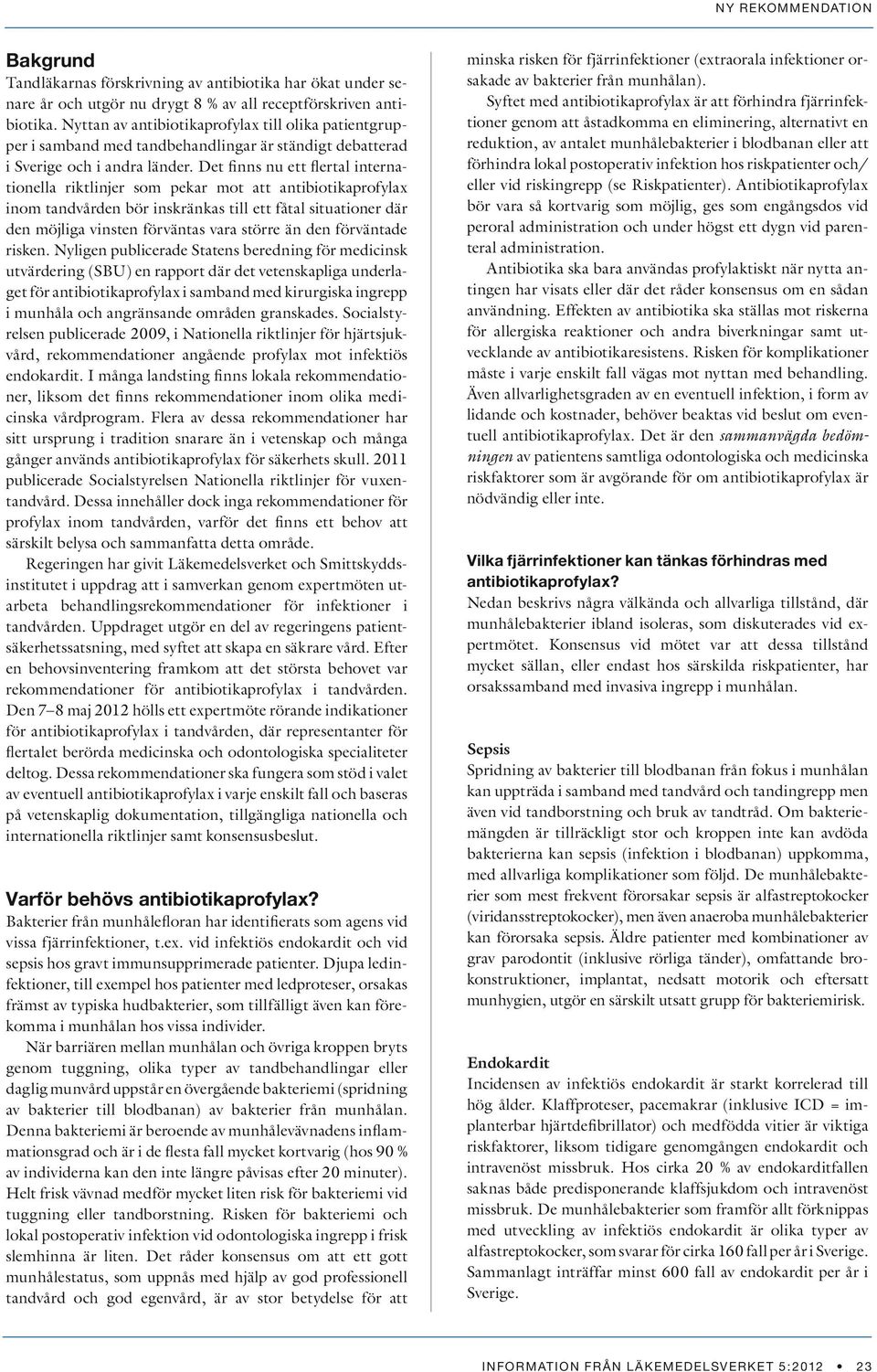 Det finns nu ett flertal internationella riktlinjer som pekar mot att antibiotikaprofylax inom tandvården bör inskränkas till ett fåtal situationer där den möjliga vinsten förväntas vara större än