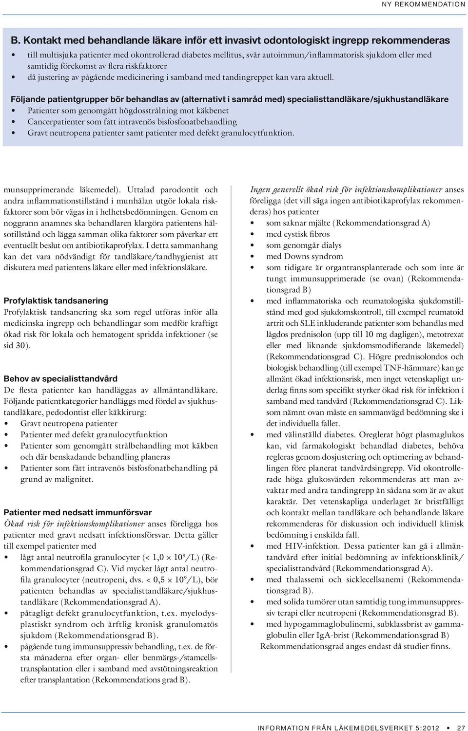 Följande patientgrupper bör behandlas av (alternativt i samråd med) specialisttandläkare/sjukhustandläkare Patienter som genomgått högdosstrålning mot käkbenet Cancerpatienter som fått intravenös