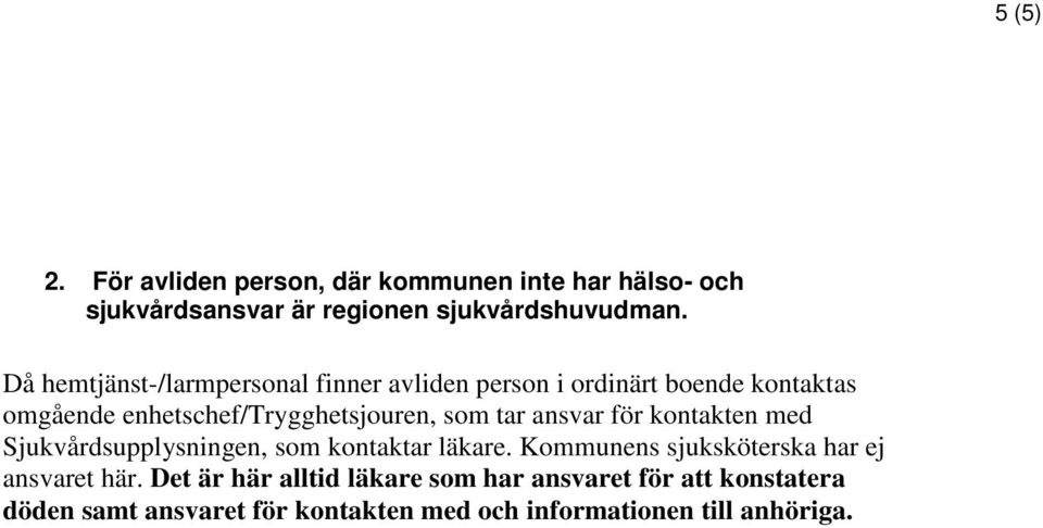 tar ansvar för kontakten med Sjukvårdsupplysningen, som kontaktar läkare. Kommunens sjuksköterska har ej ansvaret här.