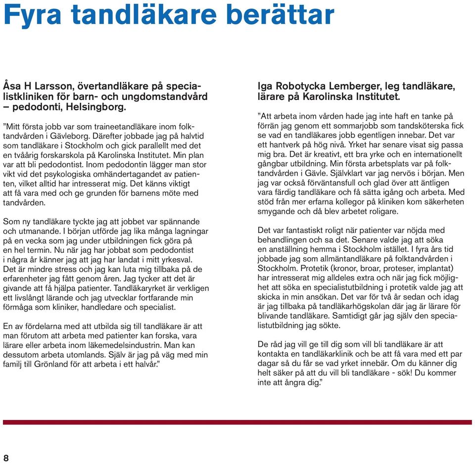 Därefter jobbade jag på halvtid som tandläkare i Stockholm och gick parallellt med det en tvåårig forskarskola på Karolinska Institutet. Min plan var att bli pedodontist.