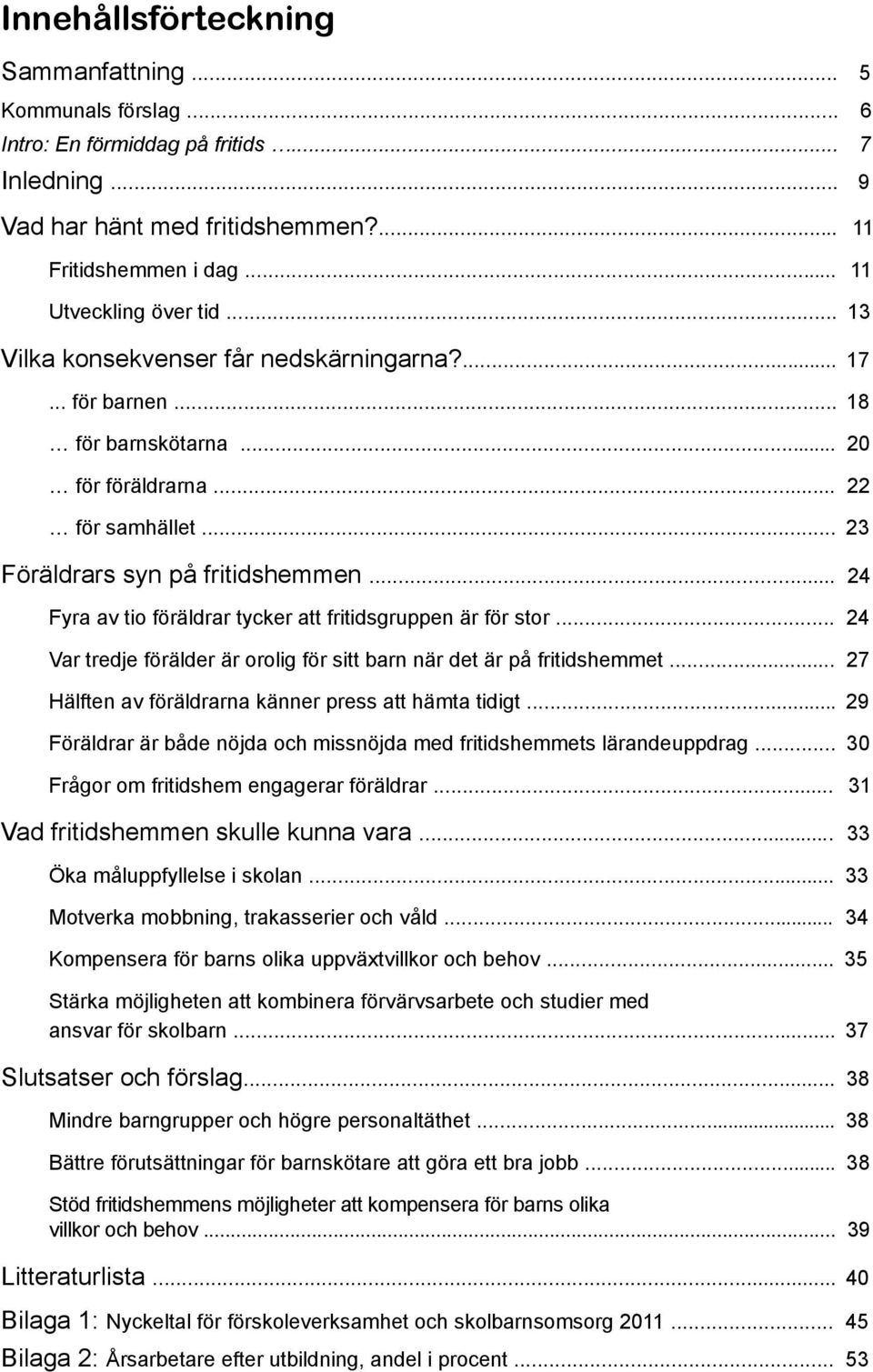 .. 24 Fyra av tio föräldrar tycker att fritidsgruppen är för stor... 24 Var tredje förälder är orolig för sitt barn när det är på fritidshemmet.