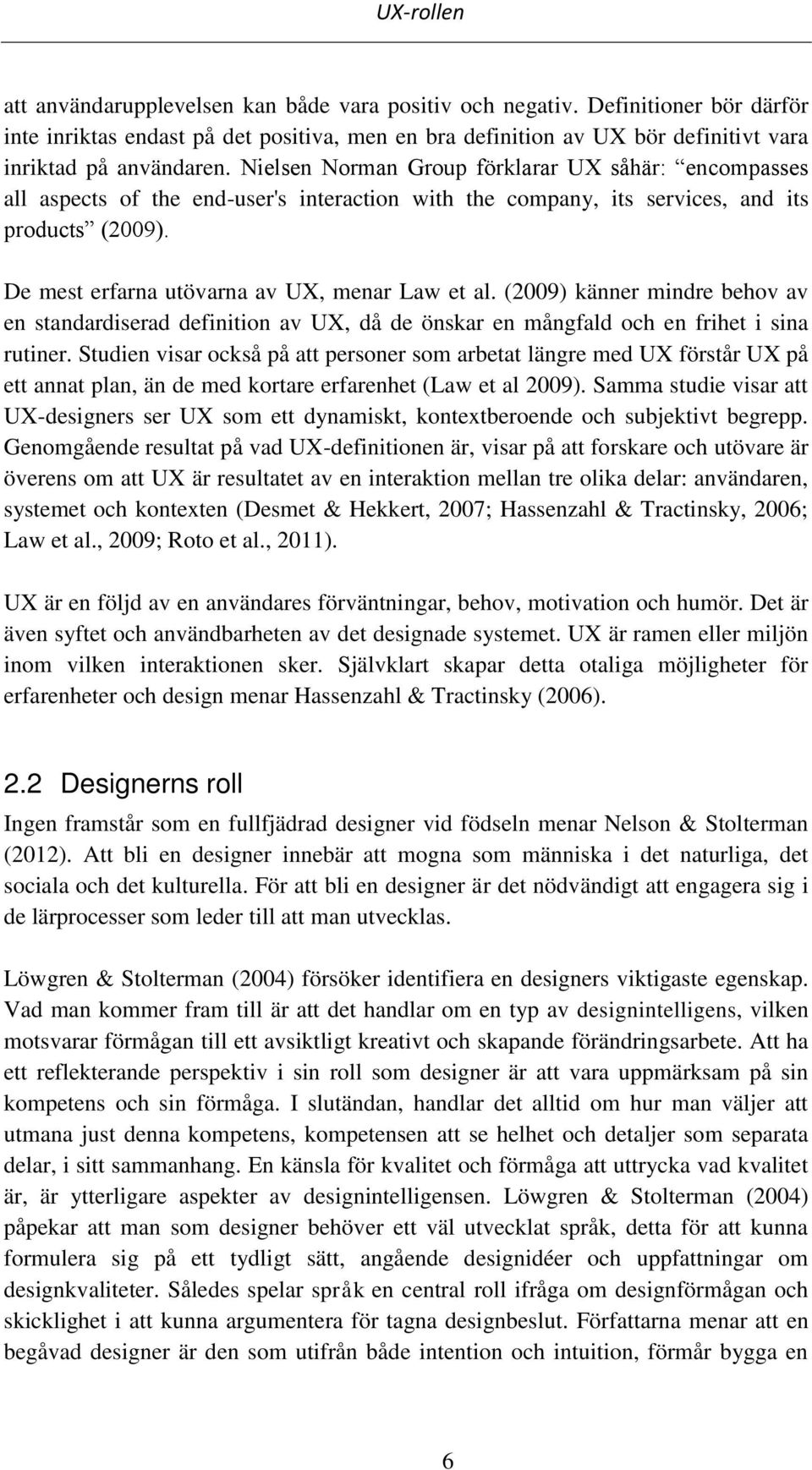 (2009) känner mindre behov av en standardiserad definition av UX, då de önskar en mångfald och en frihet i sina rutiner.