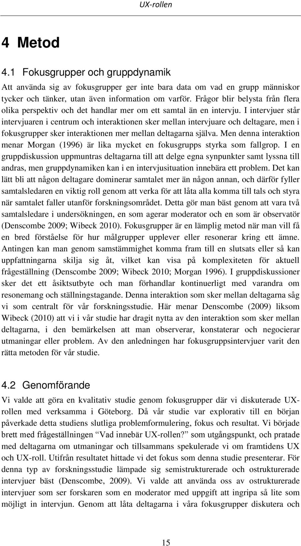 I intervjuer står intervjuaren i centrum och interaktionen sker mellan intervjuare och deltagare, men i fokusgrupper sker interaktionen mer mellan deltagarna själva.