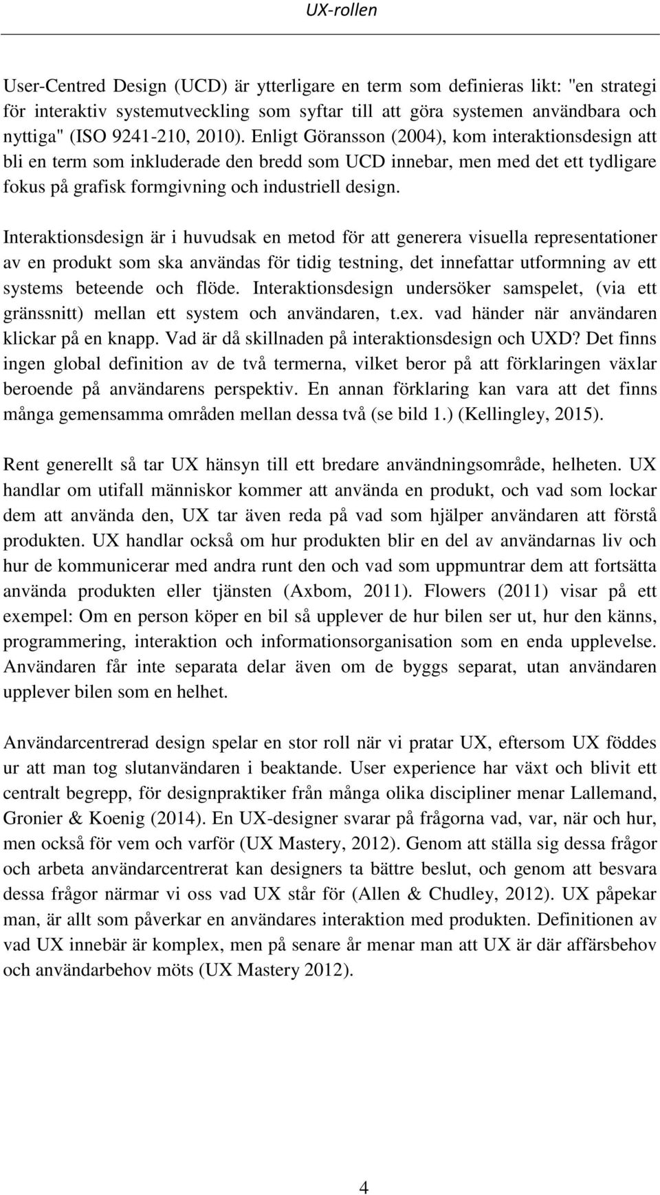 Interaktionsdesign är i huvudsak en metod för att generera visuella representationer av en produkt som ska användas för tidig testning, det innefattar utformning av ett systems beteende och flöde.