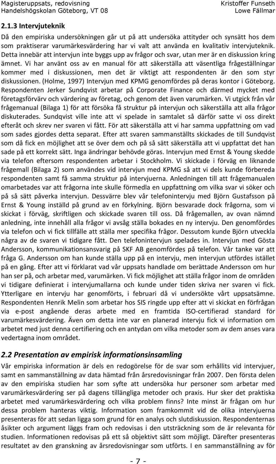 Vi har använt oss av en manual för att säkerställa att väsentliga frågeställningar kommer med i diskussionen, men det är viktigt att respondenten är den som styr diskussionen.