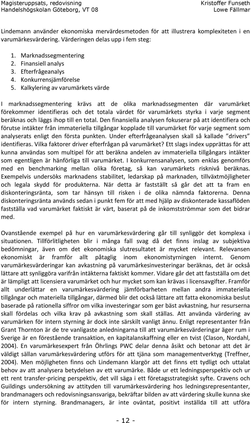 Kalkylering av varumärkets värde I marknadssegmentering krävs att de olika marknadssegmenten där varumärket förekommer identifieras och det totala värdet för varumärkets styrka i varje segment