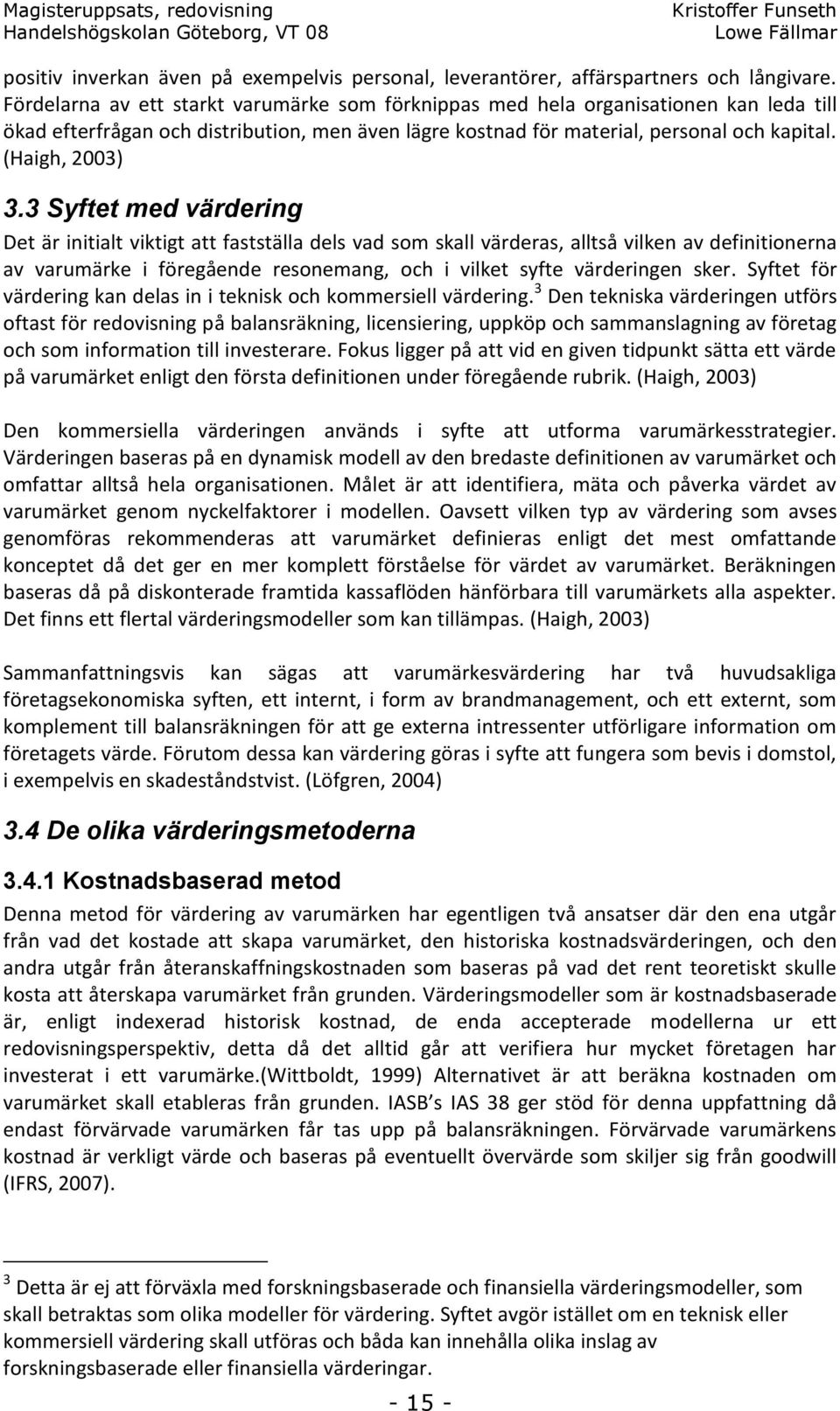 3 Syftet med värdering Det är initialt viktigt att fastställa dels vad som skall värderas, alltså vilken av definitionerna av varumärke i föregående resonemang, och i vilket syfte värderingen sker.