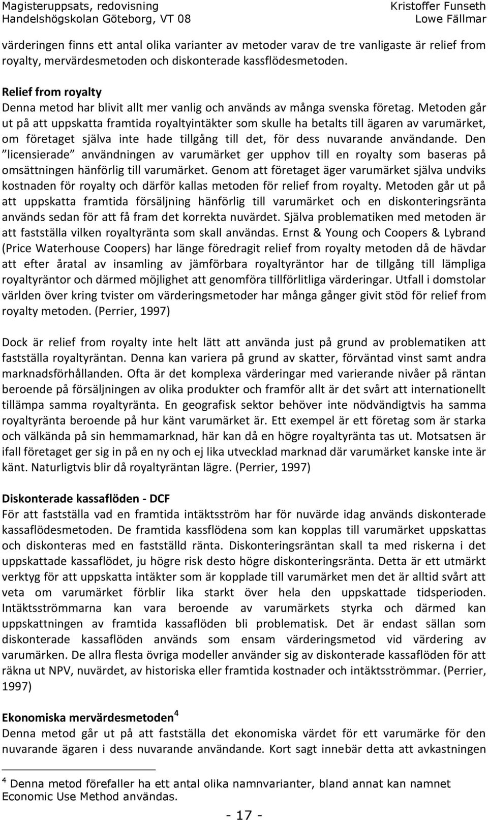 Metoden går ut på att uppskatta framtida royaltyintäkter som skulle ha betalts till ägaren av varumärket, om företaget själva inte hade tillgång till det, för dess nuvarande användande.