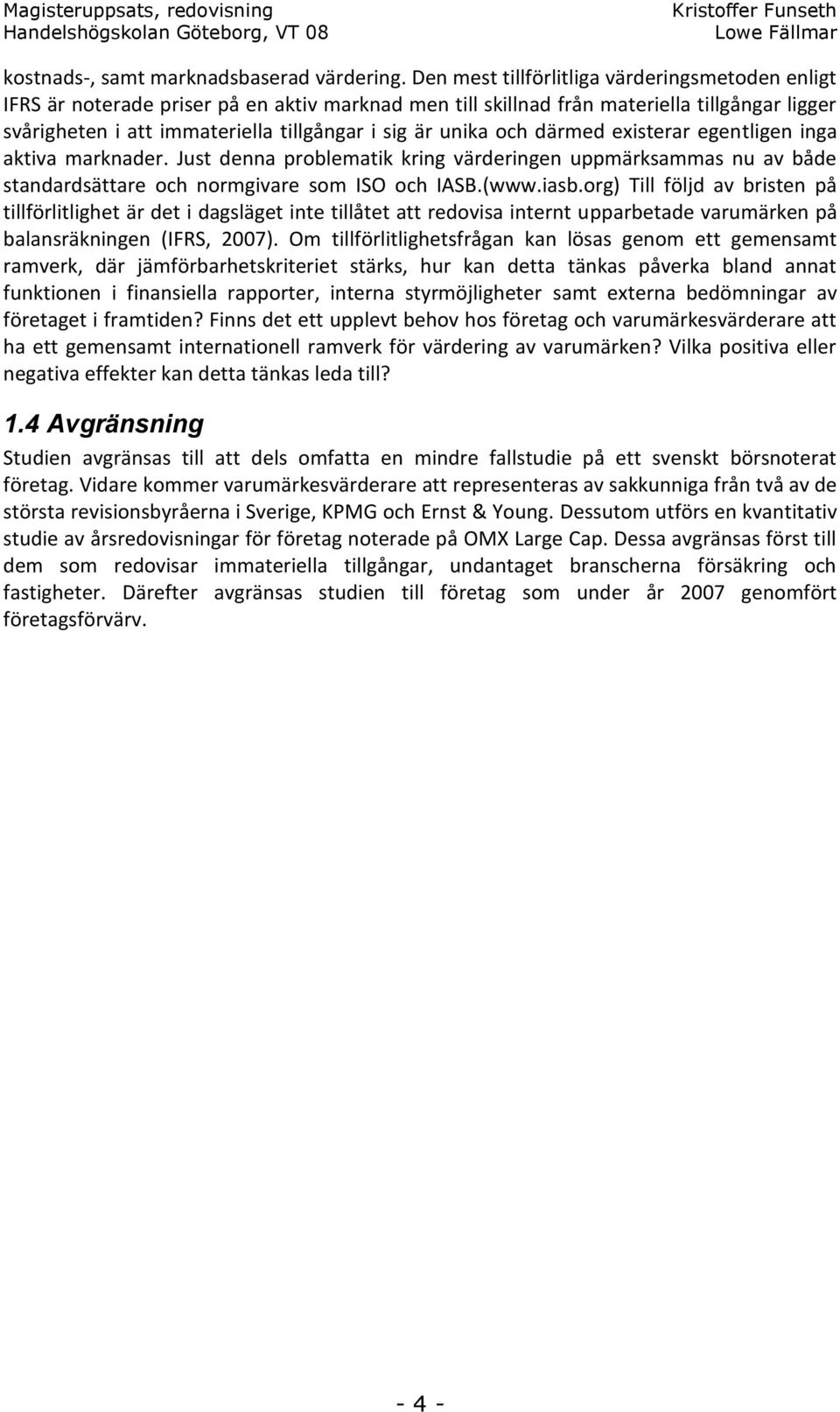 unika och därmed existerar egentligen inga aktiva marknader. Just denna problematik kring värderingen uppmärksammas nu av både standardsättare och normgivare som ISO och IASB.(www.iasb.