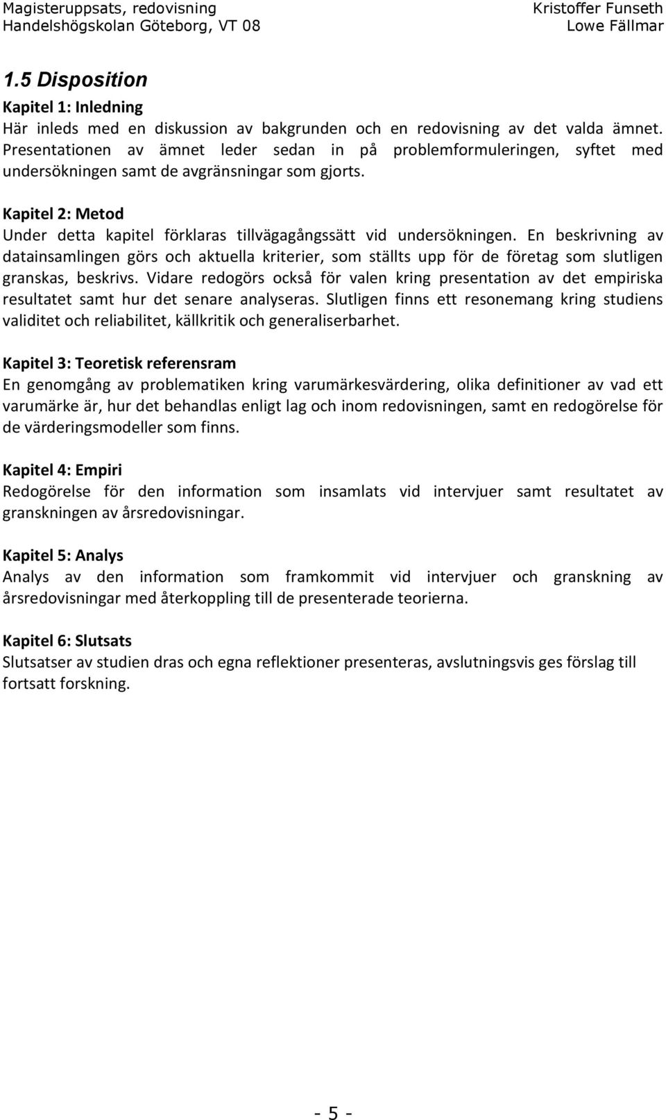 Kapitel 2: Metod Under detta kapitel förklaras tillvägagångssätt vid undersökningen.