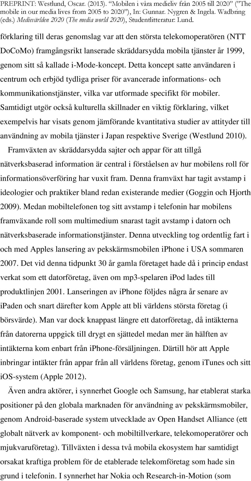 Samtidigt utgör också kulturella skillnader en viktig förklaring, vilket exempelvis har visats genom jämförande kvantitativa studier av attityder till användning av mobila tjänster i Japan respektive