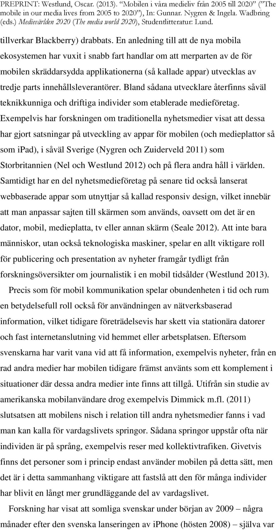 innehållsleverantörer. Bland sådana utvecklare återfinns såväl teknikkunniga och driftiga individer som etablerade medieföretag.