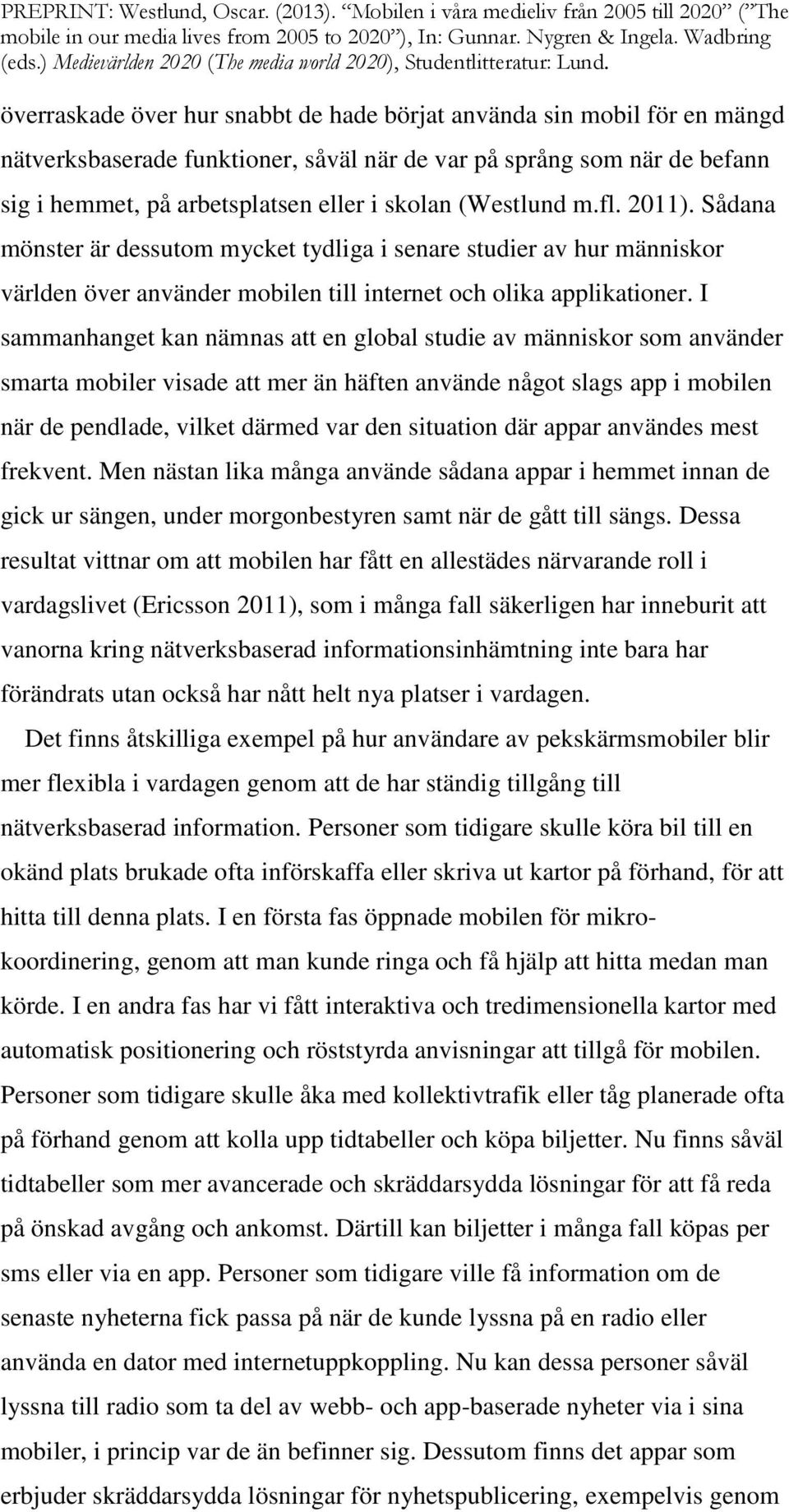 I sammanhanget kan nämnas att en global studie av människor som använder smarta mobiler visade att mer än häften använde något slags app i mobilen när de pendlade, vilket därmed var den situation där