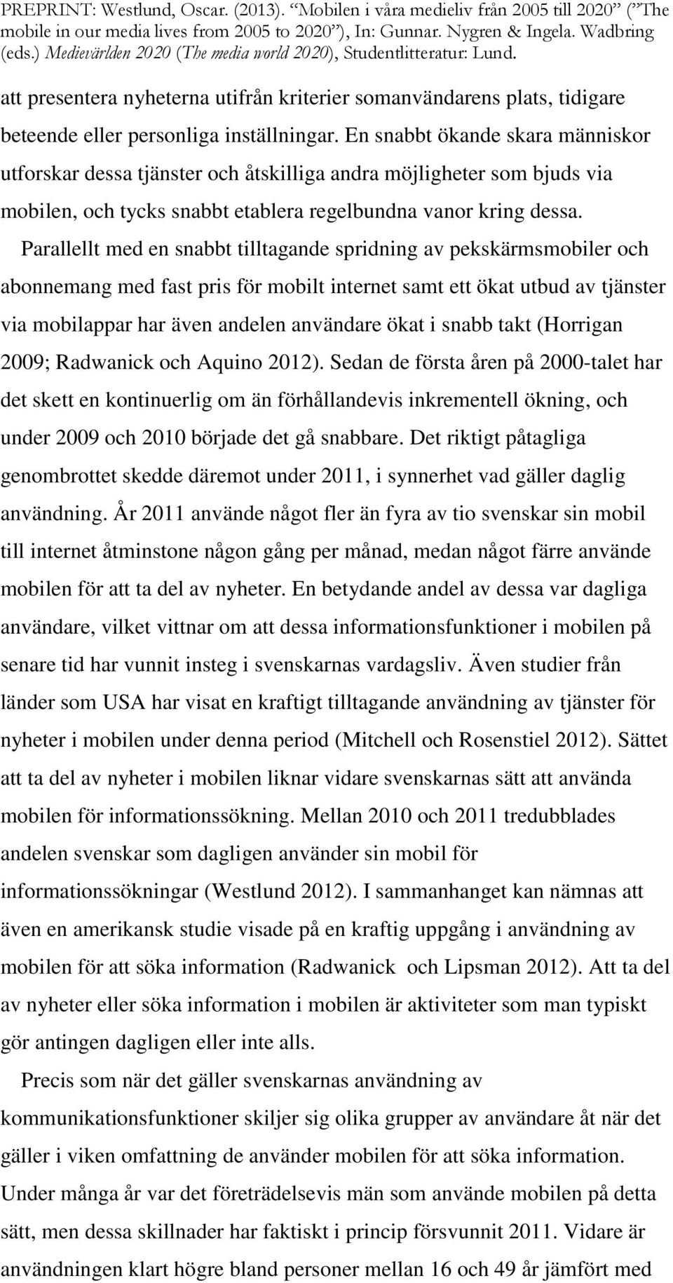 Parallellt med en snabbt tilltagande spridning av pekskärmsmobiler och abonnemang med fast pris för mobilt internet samt ett ökat utbud av tjänster via mobilappar har även andelen användare ökat i