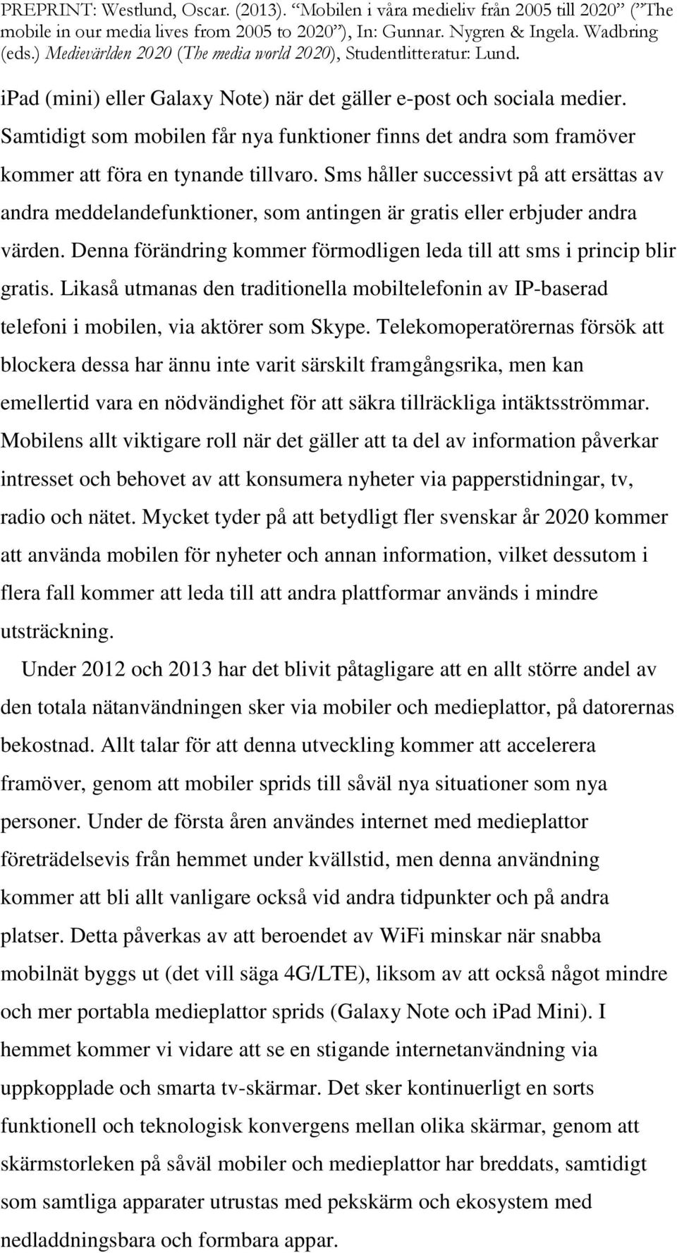 Likaså utmanas den traditionella mobiltelefonin av IP-baserad telefoni i mobilen, via aktörer som Skype.