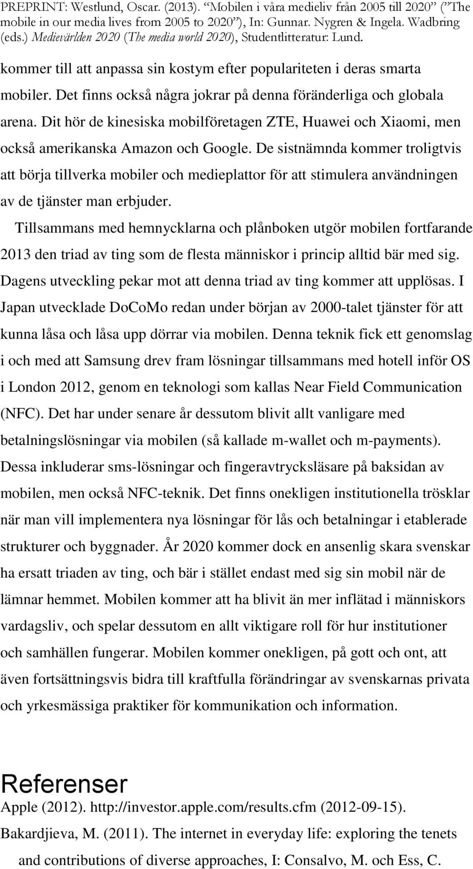 De sistnämnda kommer troligtvis att börja tillverka mobiler och medieplattor för att stimulera användningen av de tjänster man erbjuder.