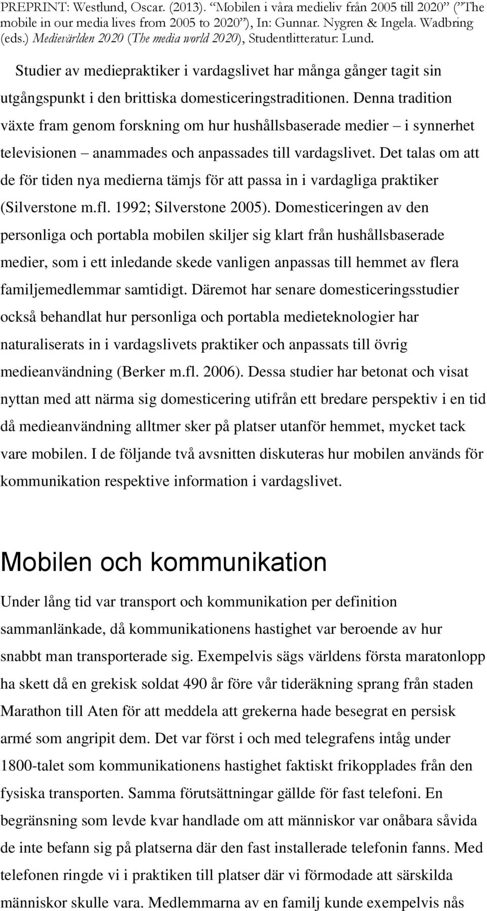 Det talas om att de för tiden nya medierna tämjs för att passa in i vardagliga praktiker (Silverstone m.fl. 1992; Silverstone 2005).