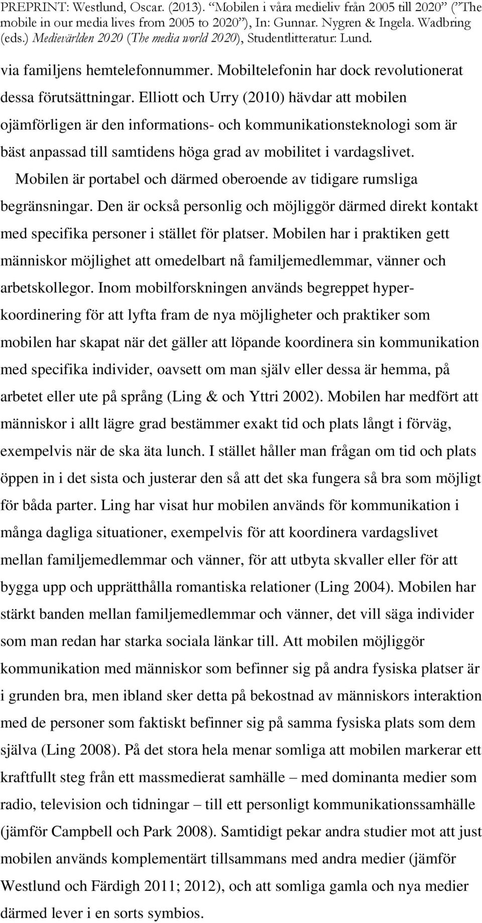 Mobilen är portabel och därmed oberoende av tidigare rumsliga begränsningar. Den är också personlig och möjliggör därmed direkt kontakt med specifika personer i stället för platser.