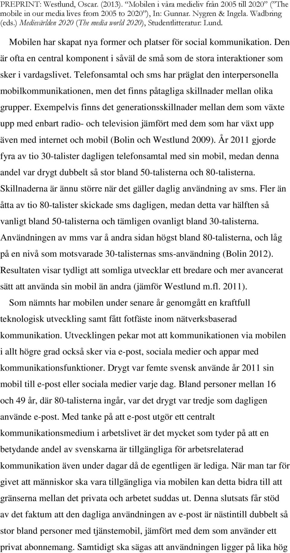 Exempelvis finns det generationsskillnader mellan dem som växte upp med enbart radio- och television jämfört med dem som har växt upp även med internet och mobil (Bolin och Westlund 2009).