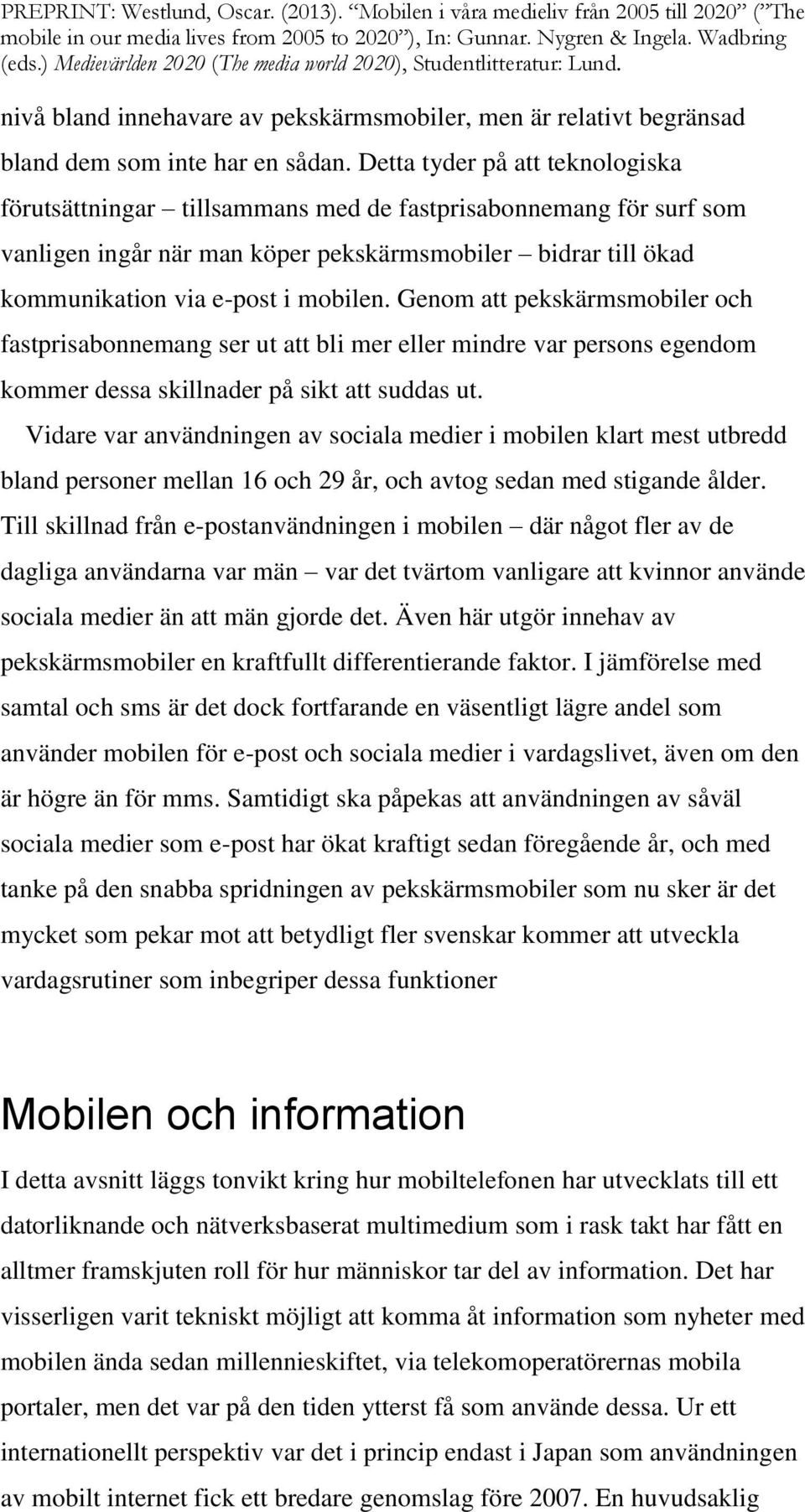 Genom att pekskärmsmobiler och fastprisabonnemang ser ut att bli mer eller mindre var persons egendom kommer dessa skillnader på sikt att suddas ut.