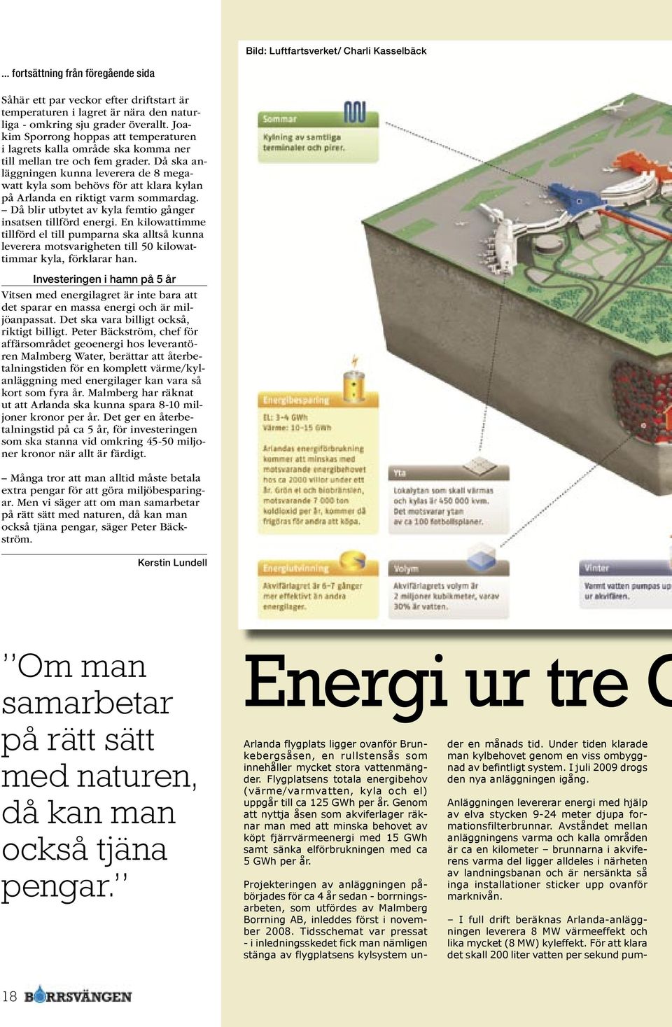 Då ska anläggningen kunna leverera de 8 megawatt kyla som behövs för att klara kylan på Arlanda en riktigt varm sommardag. Då blir utbytet av kyla femtio gånger insatsen tillförd energi.