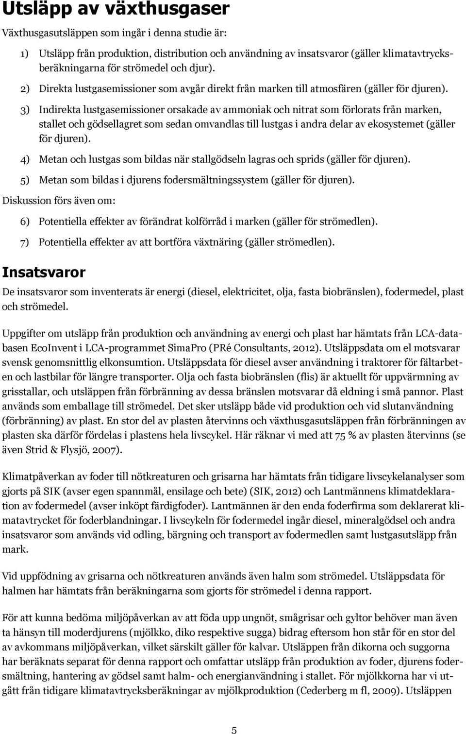 3) Indirekta lustgasemissioner orsakade av ammoniak och nitrat som förlorats från marken, stallet och gödsellagret som sedan omvandlas till lustgas i andra delar av ekosystemet (gäller för djuren).